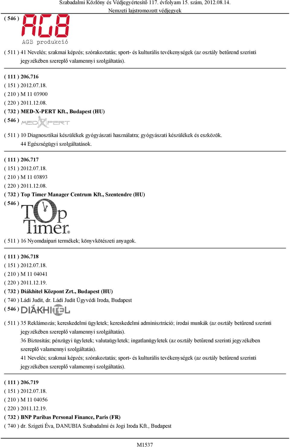 18. ( 210 ) M 11 03893 ( 220 ) 2011.12.08. ( 732 ) Top Timer Manager Centrum Kft., Szentendre (HU) ( 511 ) 16 Nyomdaipari termékek; könyvkötészeti anyagok. ( 111 ) 206.718 ( 151 ) 2012.07.18. ( 210 ) M 11 04041 ( 220 ) 2011.