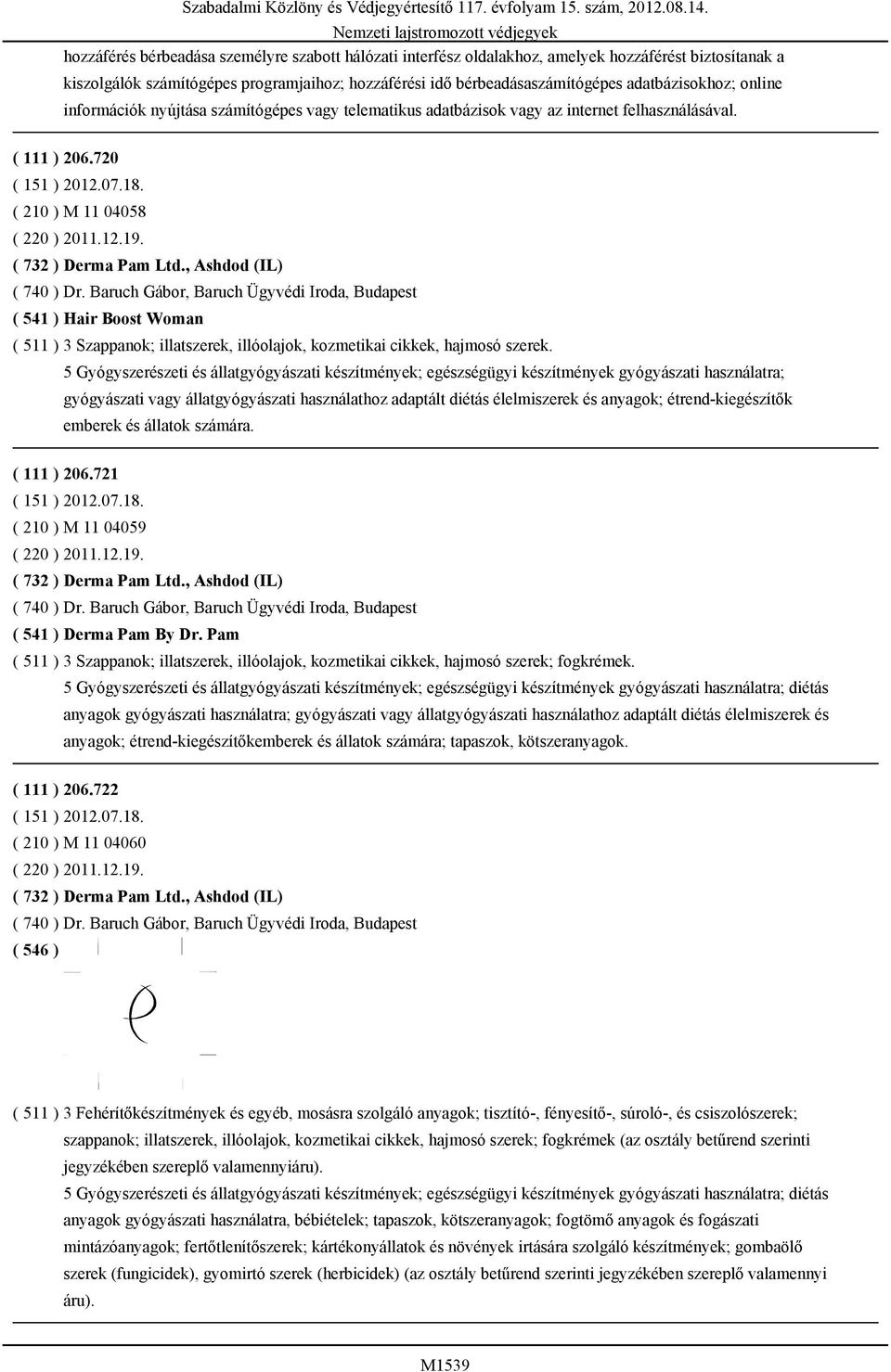 ( 732 ) Derma Pam Ltd., Ashdod (IL) ( 740 ) Dr. Baruch Gábor, Baruch Ügyvédi Iroda, Budapest ( 541 ) Hair Boost Woman ( 511 ) 3 Szappanok; illatszerek, illóolajok, kozmetikai cikkek, hajmosó szerek.