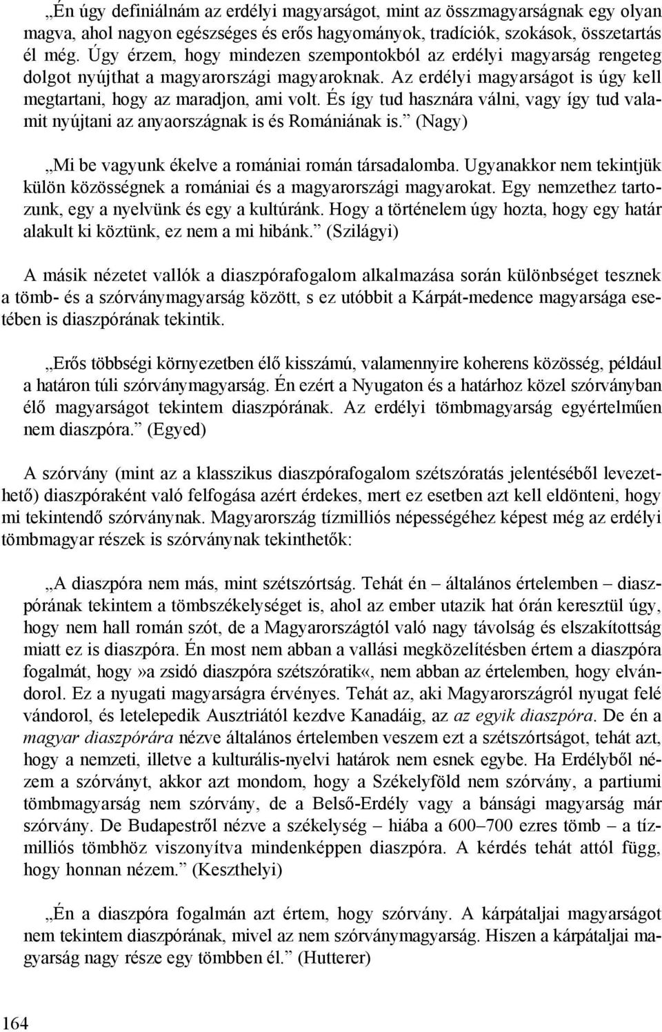 És így tud hasznára válni, vagy így tud valamit nyújtani az anyaországnak is és Romániának is. (Nagy) Mi be vagyunk ékelve a romániai román társadalomba.