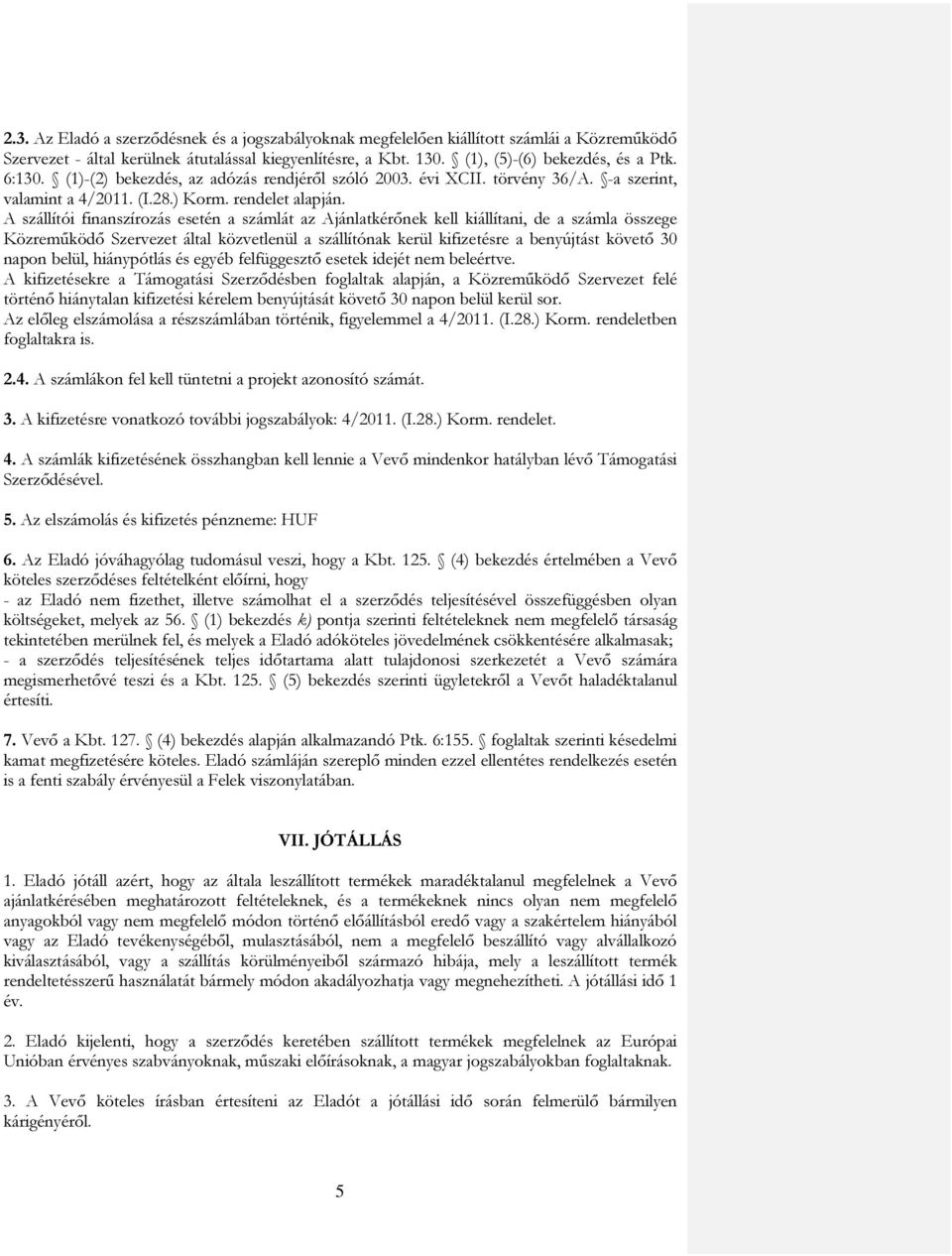 A szállítói finanszírozás esetén a számlát az Ajánlatkérőnek kell kiállítani, de a számla összege Közreműködő Szervezet által közvetlenül a szállítónak kerül kifizetésre a benyújtást követő 30 napon