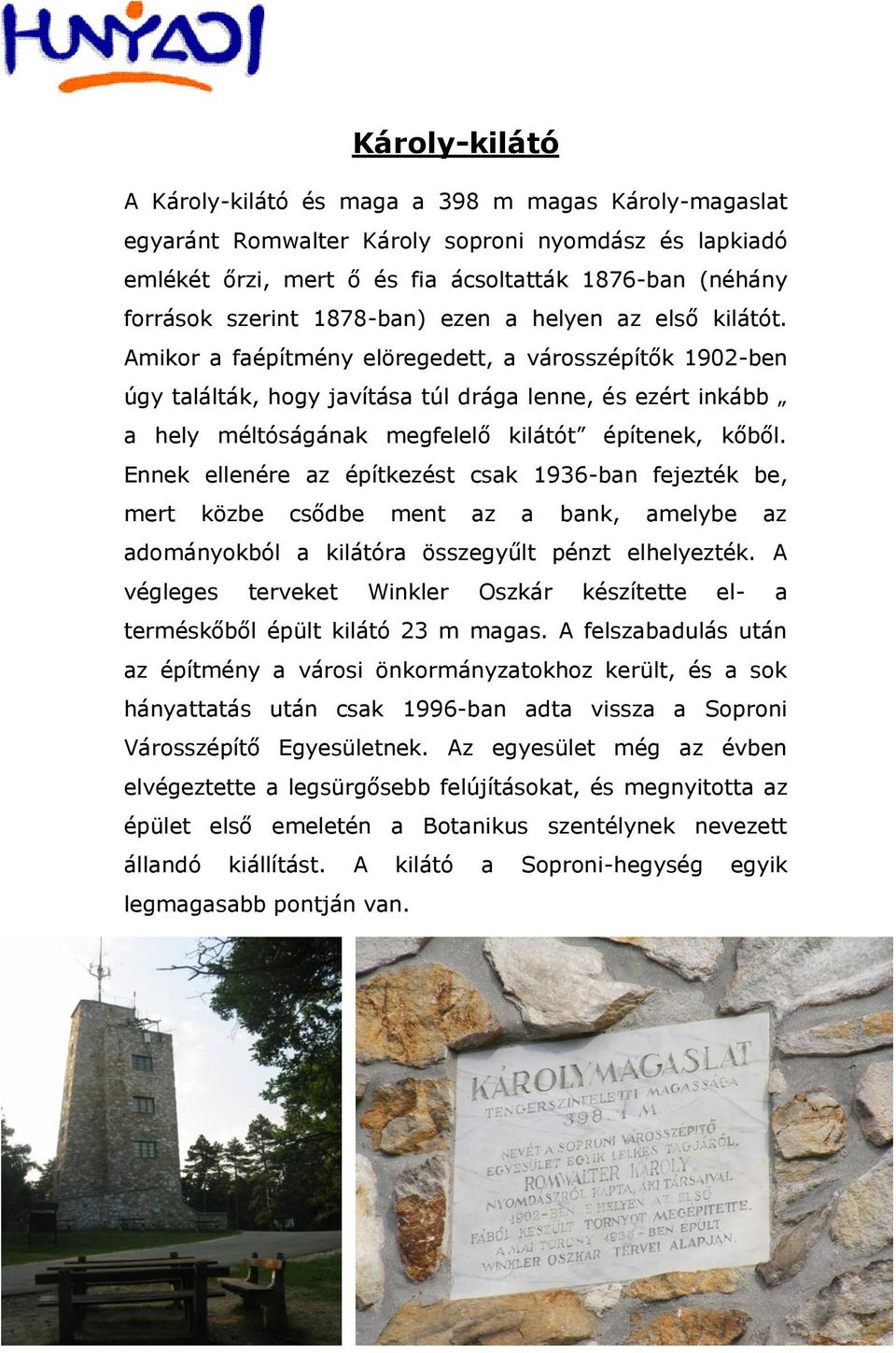 Amikor a faépítmény elöregedett, a városszépítők 1902-ben úgy találták, hogy javítása túl drága lenne, és ezért inkább a hely méltóságának megfelelő kilátót építenek, kőből.