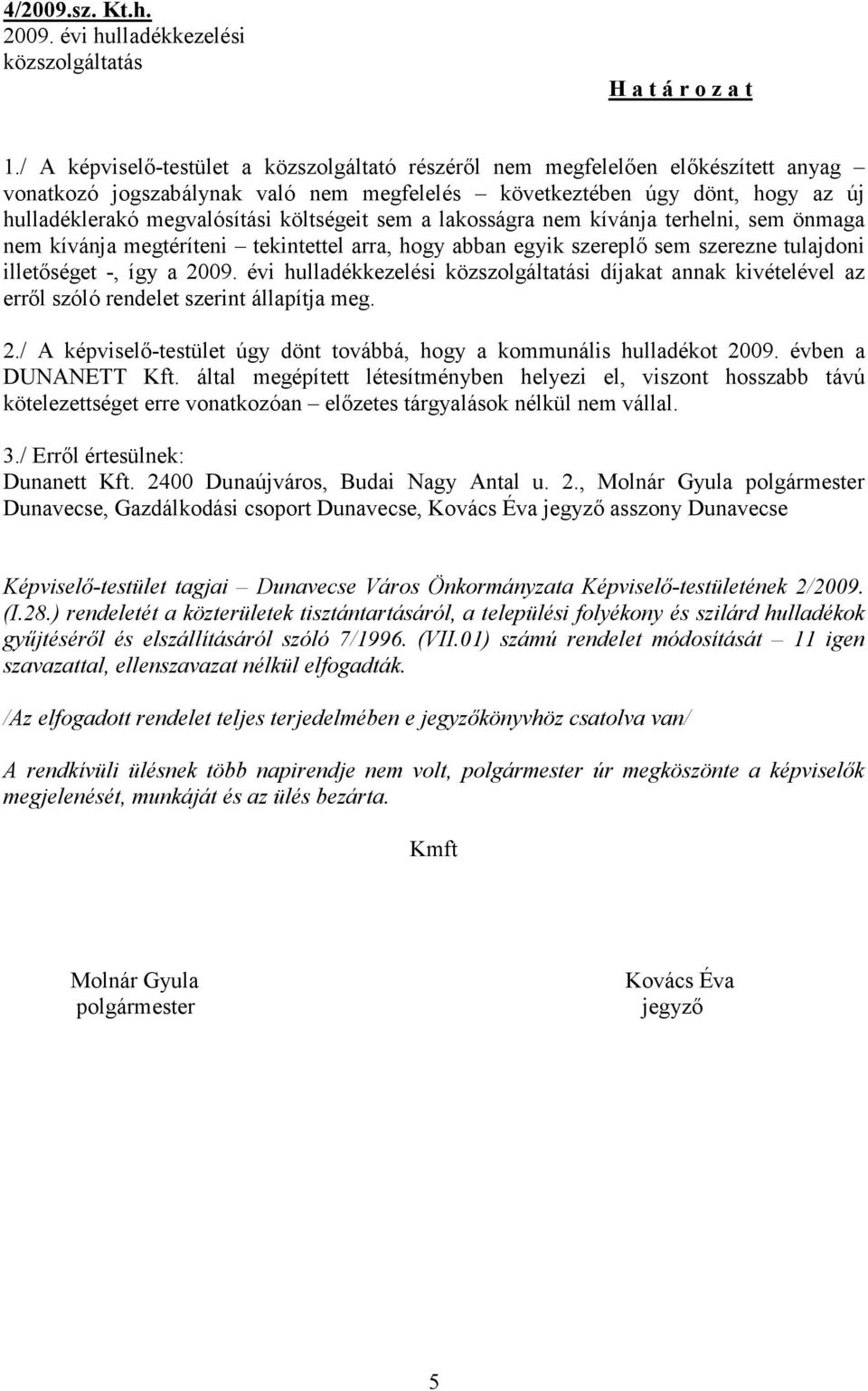 költségeit sem a lakosságra nem kívánja terhelni, sem önmaga nem kívánja megtéríteni tekintettel arra, hogy abban egyik szereplő sem szerezne tulajdoni illetőséget -, így a 2009.