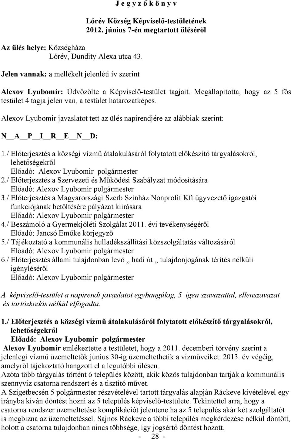 Alexov Lyubomir javaslatot tett az ülés napirendjére az alábbiak szerint: N A P I R E N D: 1./ Előterjesztés a községi vízmű átalakulásáról folytatott előkészítő tárgyalásokról, lehetőségekről 2.