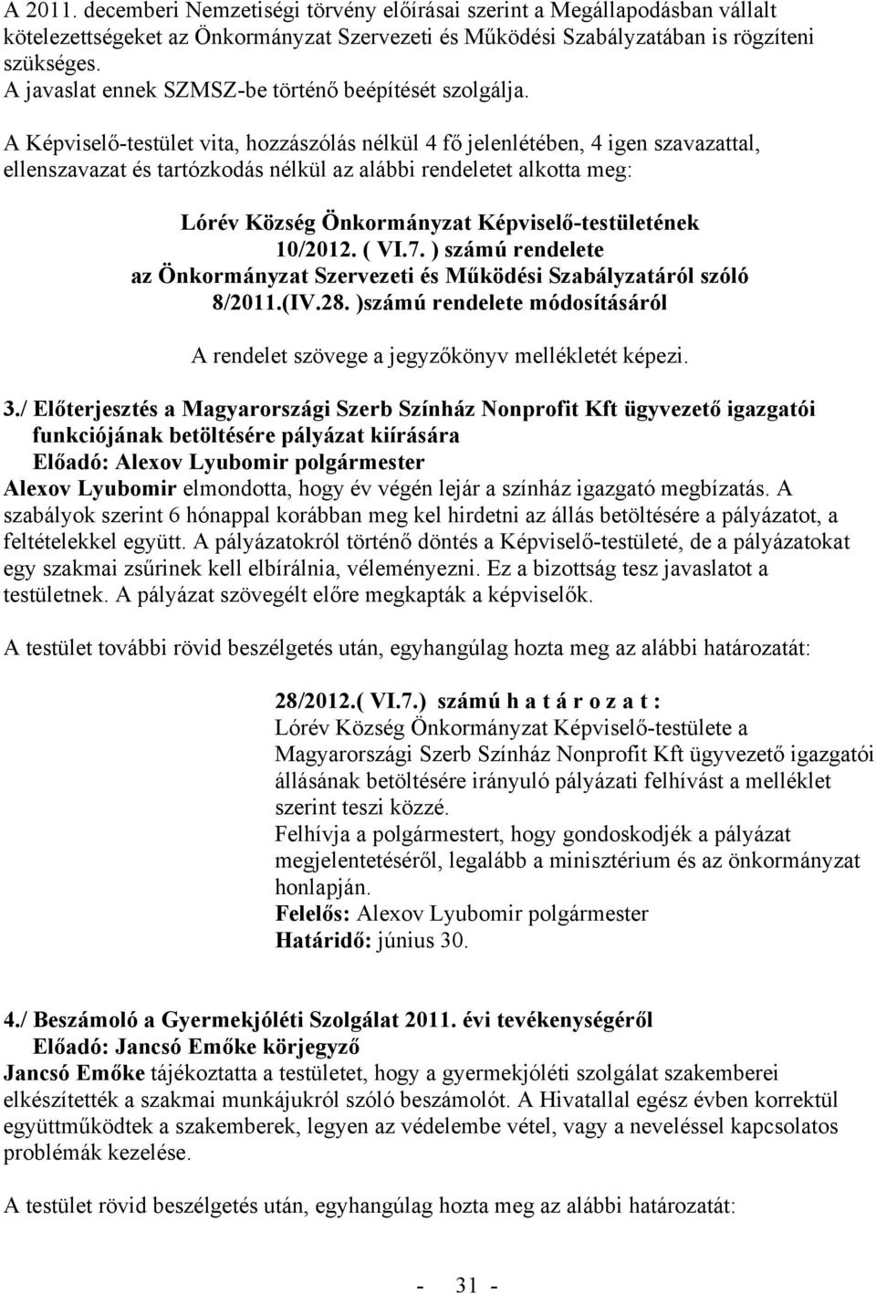 A Képviselő-testület vita, hozzászólás nélkül 4 fő jelenlétében, 4 igen szavazattal, ellenszavazat és tartózkodás nélkül az alábbi rendeletet alkotta meg: Lórév Község Önkormányzat