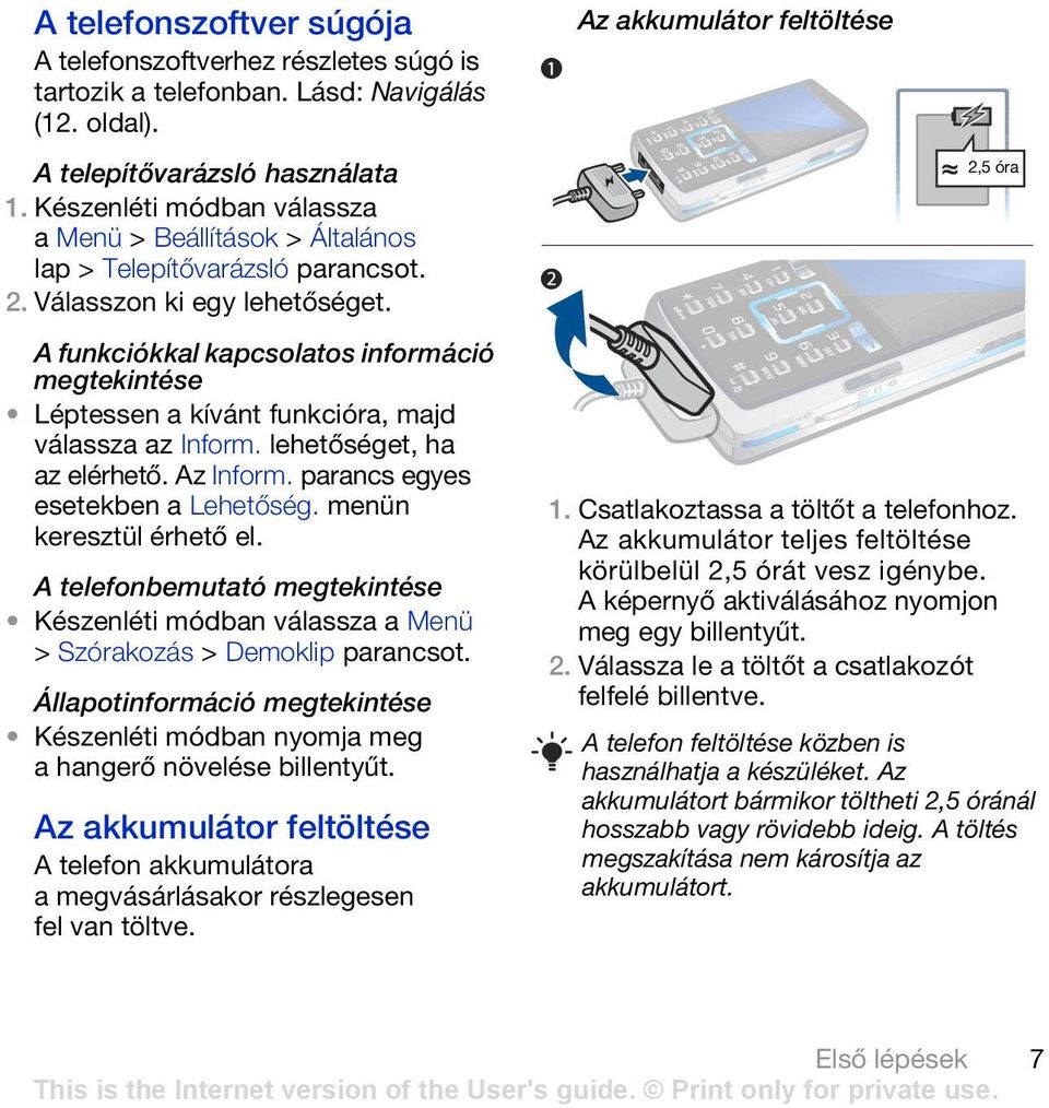 A funkciókkal kapcsolatos információ megtekintése Léptessen a kívánt funkcióra, majd válassza az Inform. lehetőséget, ha az elérhető. Az Inform. parancs egyes esetekben a Lehetőség.