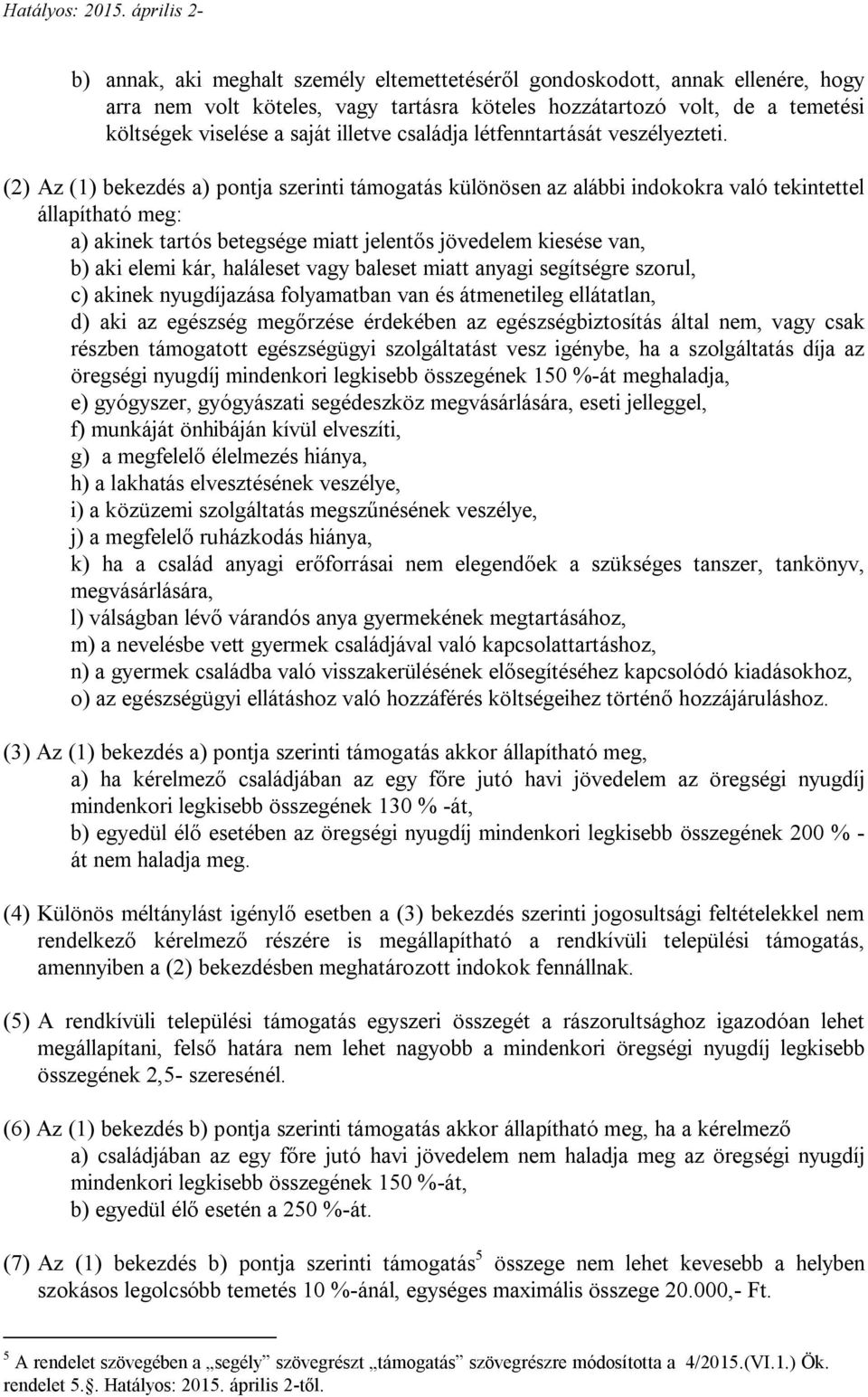 (2) Az (1) bekezdés a) pontja szerinti támogatás különösen az alábbi indokokra való tekintettel állapítható meg: a) akinek tartós betegsége miatt jelentős jövedelem kiesése van, b) aki elemi kár,