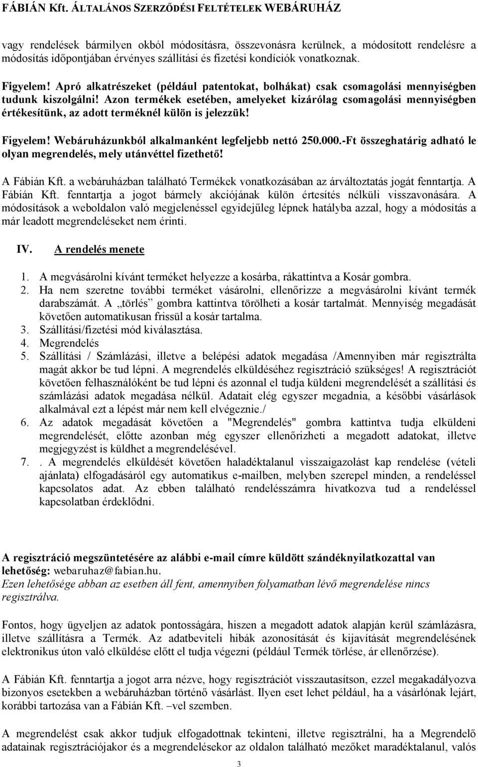 Azon termékek esetében, amelyeket kizárólag csomagolási mennyiségben értékesítünk, az adott terméknél külön is jelezzük! Figyelem! Webáruházunkból alkalmanként legfeljebb nettó 250.000.