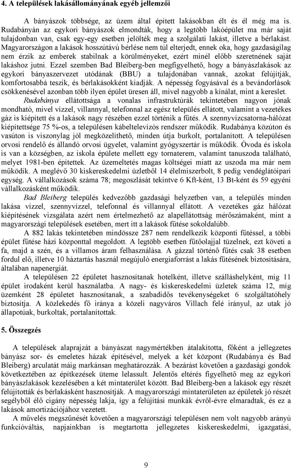 Magyarországon a lakások hosszútávú bérlése nem túl elterjedt, ennek oka, hogy gazdaságilag nem érzik az emberek stabilnak a körülményeket, ezért minél előbb szeretnének saját lakáshoz jutni.