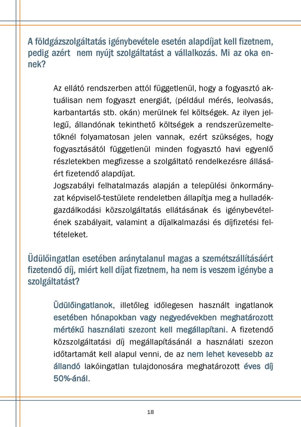 Az ilyen jellegű, állandónak tekinthető költségek a rendszerüzemeltetőknél folyamatosan jelen vannak, ezért szükséges, hogy fogyasztásától függetlenül minden fogyasztó havi egyenlő részletekben