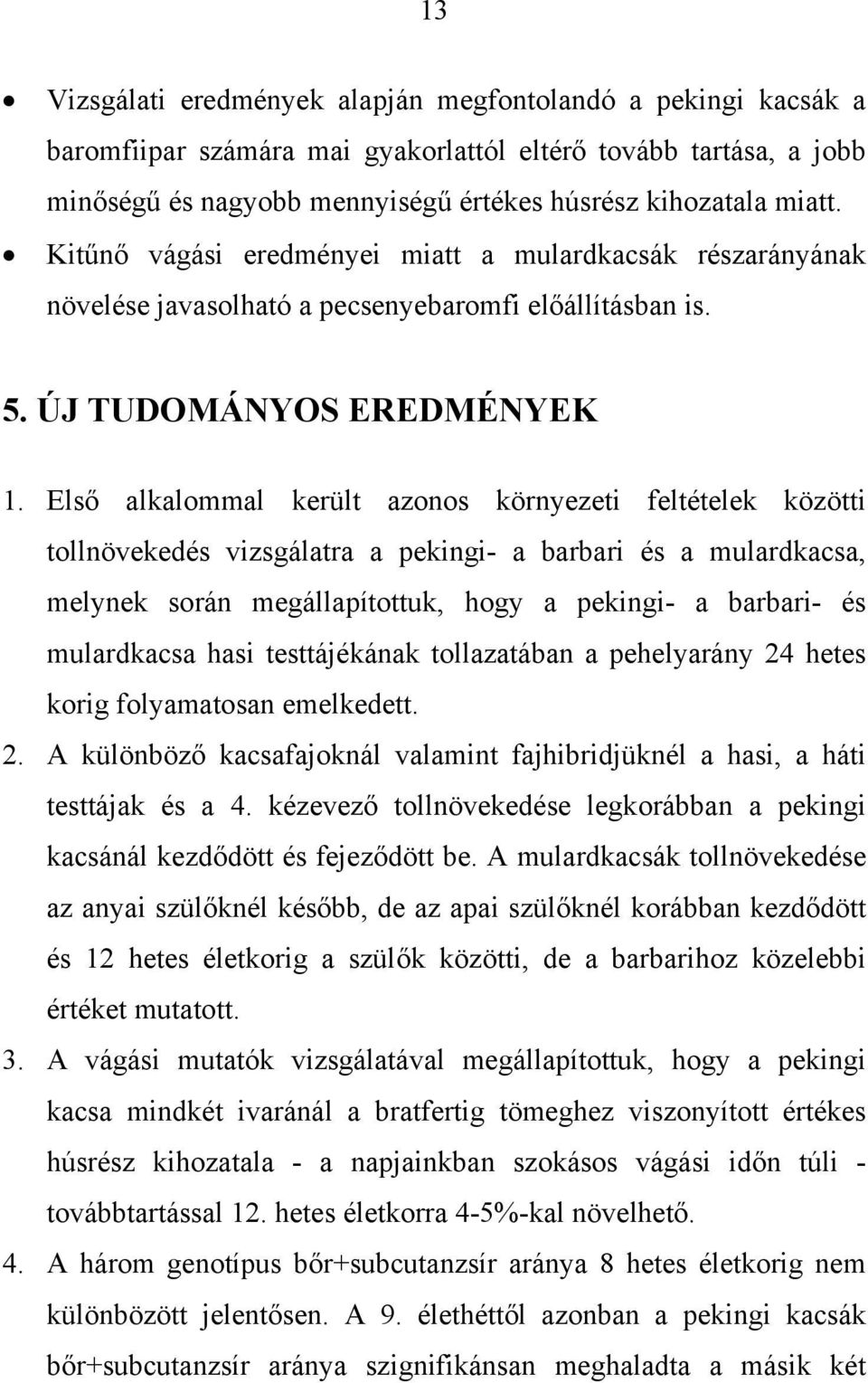 Első alkalommal került azonos környezeti feltételek közötti tollnövekedés vizsgálatra a pekingi- a barbari és a mulardkacsa, melynek során megállapítottuk, hogy a pekingi- a barbari- és mulardkacsa