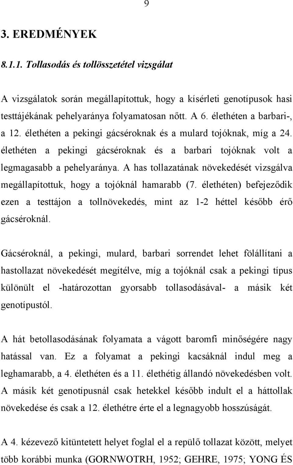 A has tollazatának növekedését vizsgálva megállapítottuk, hogy a tojóknál hamarabb (7. élethéten) befejeződik ezen a testtájon a tollnövekedés, mint az 1-2 héttel később érő gácséroknál.