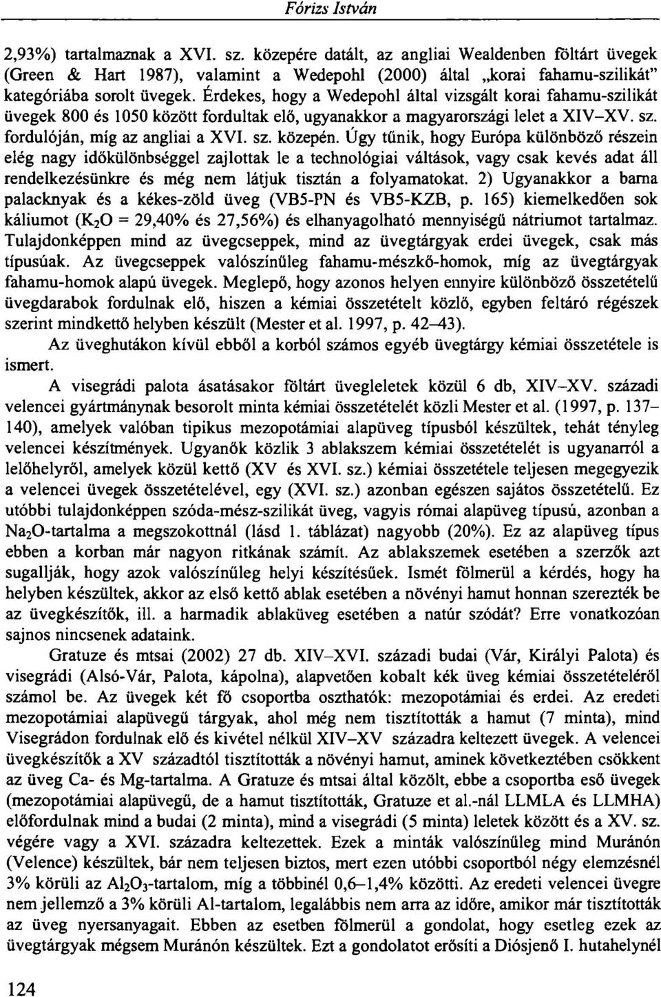 Érdekes, hogy a Wedepohl által vizsgált korai fahamu-szilikát üvegek 800 és 1050 között fordultak elö, ugyanakkor a magyarországi lelet a XIV-XV. sz. fordulóján, míg az angliai a XVI. sz. közepén.