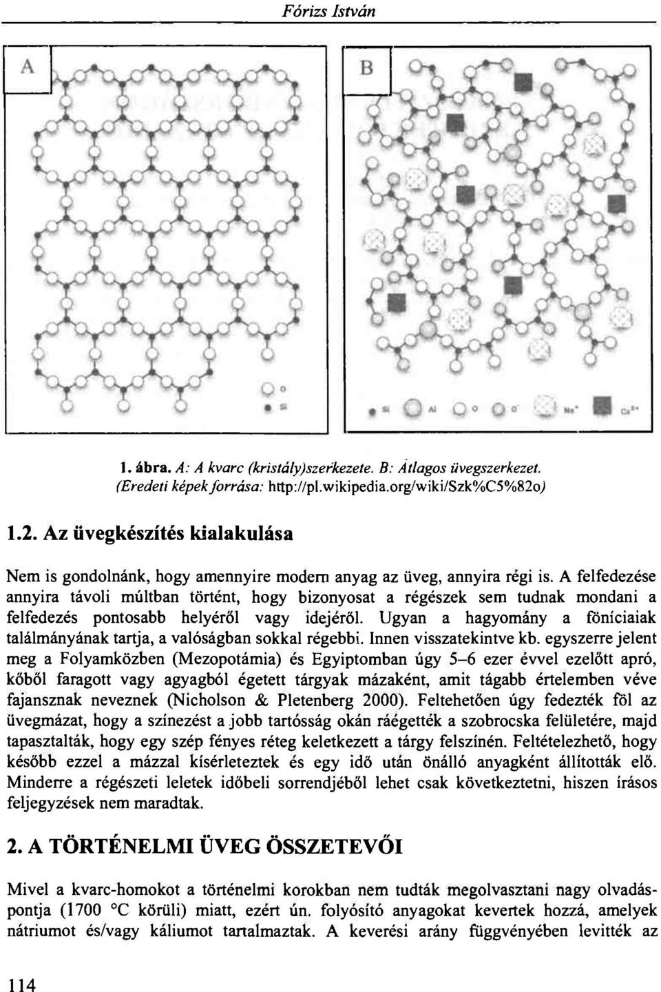 A felfedezése annyira távoli múltban történt, hogy bizonyosat a régészek sem tudnak mondani a felfedezés pontosabb helyéről vagy idejéről.