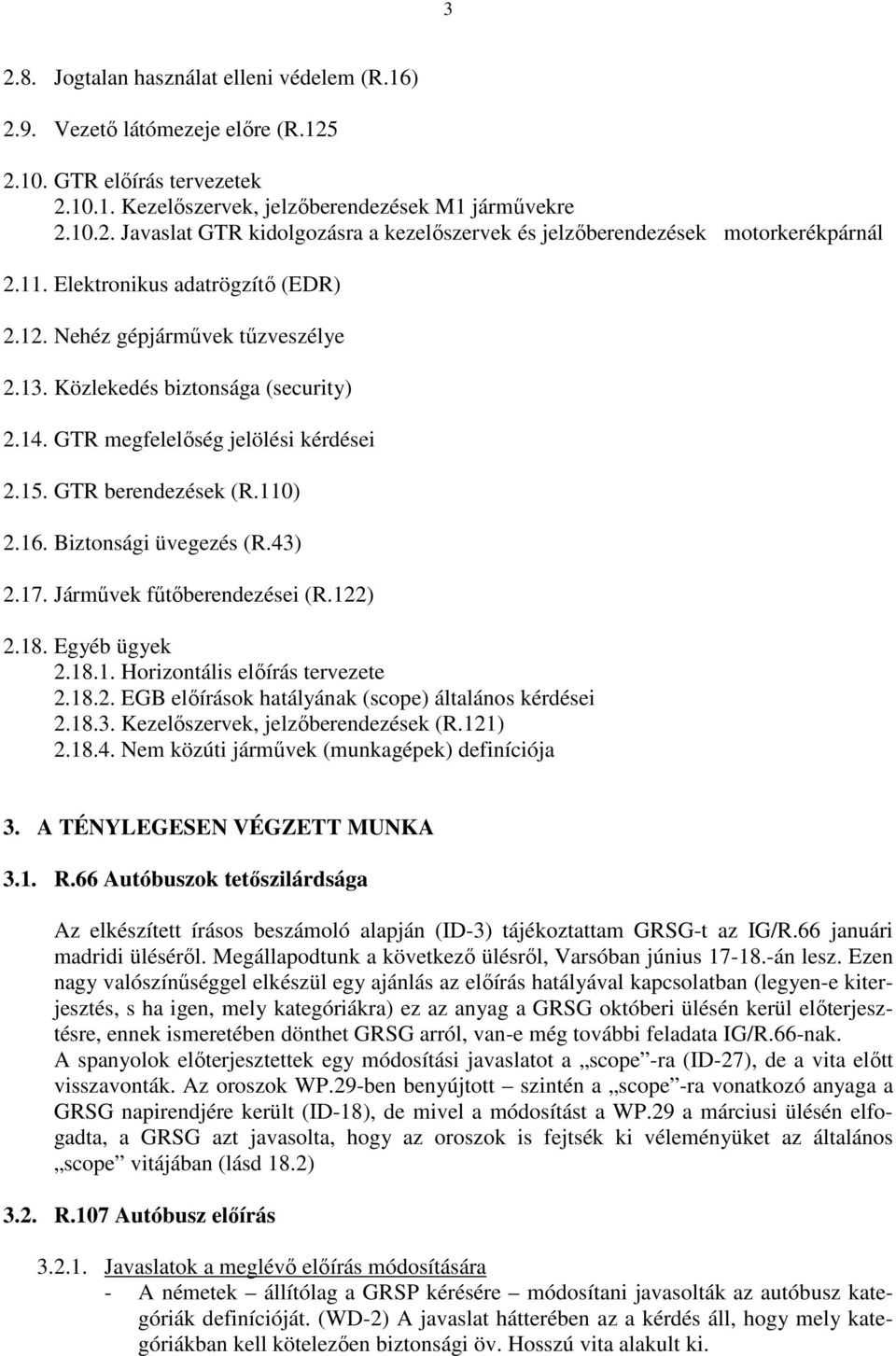 Biztonsági üvegezés (R.43) 2.17. Jármővek főtıberendezései (R.122) 2.18. Egyéb ügyek 2.18.1. Horizontális elıírás tervezete 2.18.2. EGB elıírások hatályának (scope) általános kérdései 2.18.3. Kezelıszervek, jelzıberendezések (R.