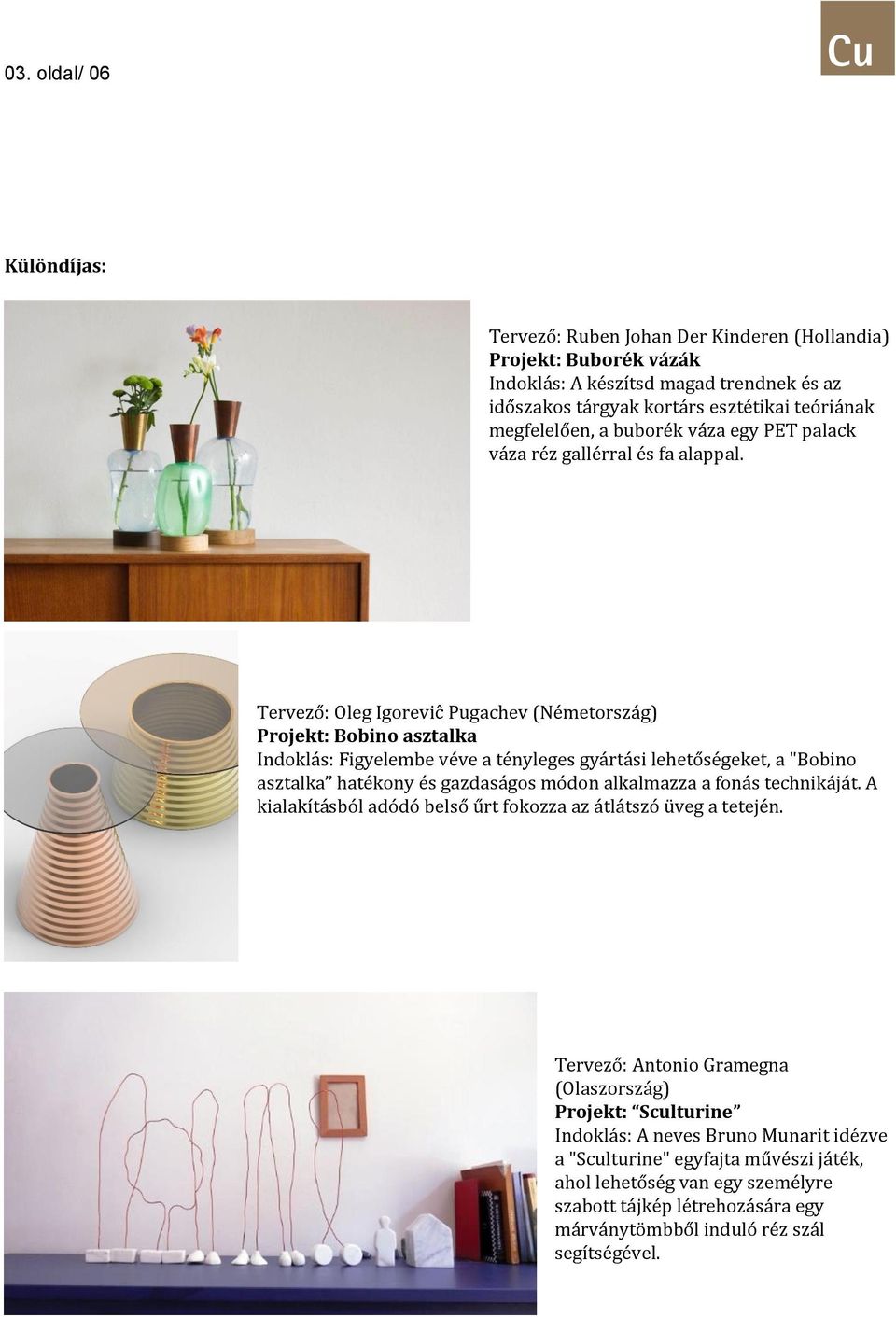 Tervező: Oleg Igoreviĉ Pugachev (Németország) Projekt: Bobino asztalka Indoklás: Figyelembe véve a tényleges gyártási lehetőségeket, a "Bobino asztalka hatékony és gazdaságos módon alkalmazza a