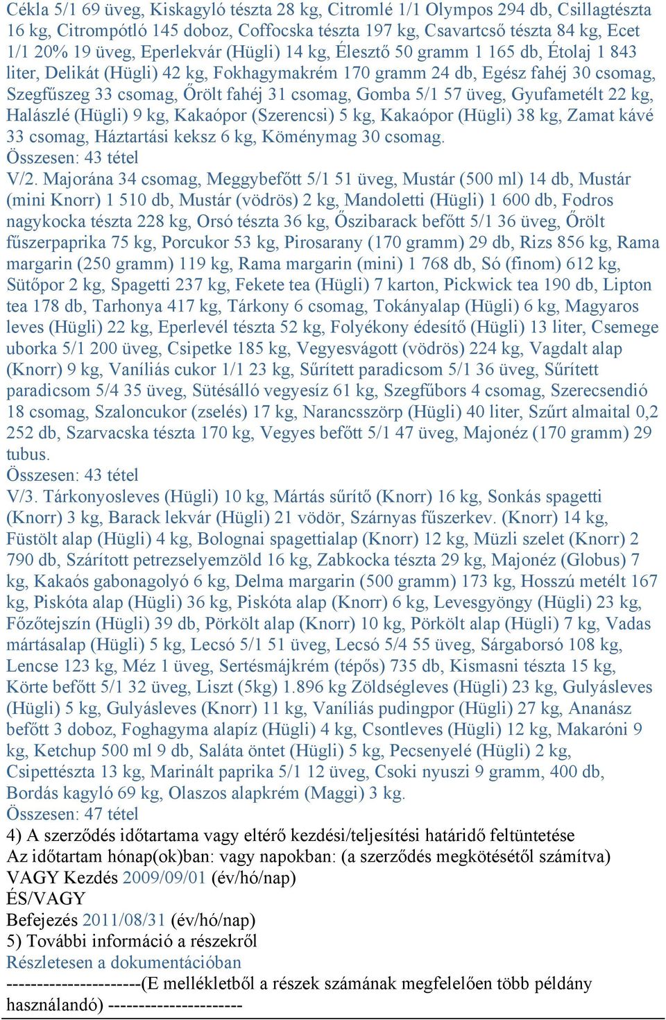 üveg, Gyufametélt 22 kg, Halászlé (Hügli) 9 kg, Kakaópor (Szerencsi) 5 kg, Kakaópor (Hügli) 38 kg, Zamat kávé 33 csomag, Háztartási keksz 6 kg, Köménymag 30 csomag. Összesen: 43 tétel V/2.