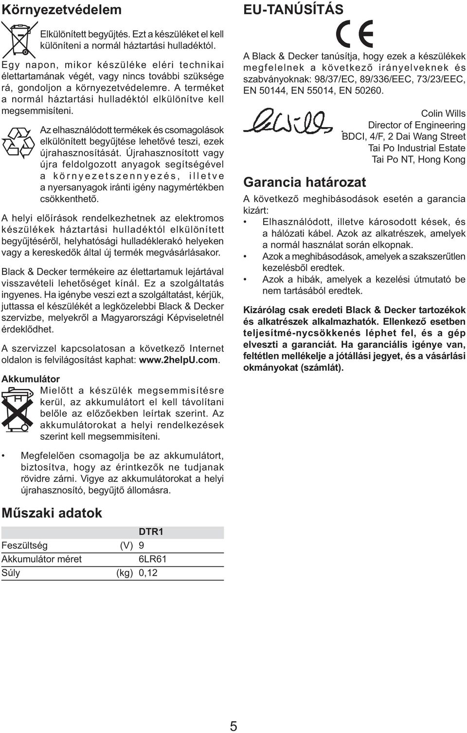 A terméket a normál háztartási hulladéktól elkülönítve kell megsemmisíteni. Az elhasználódott termékek és csomagolások elkülönített begyűjtése lehetővé teszi, ezek újrahasznosítását.