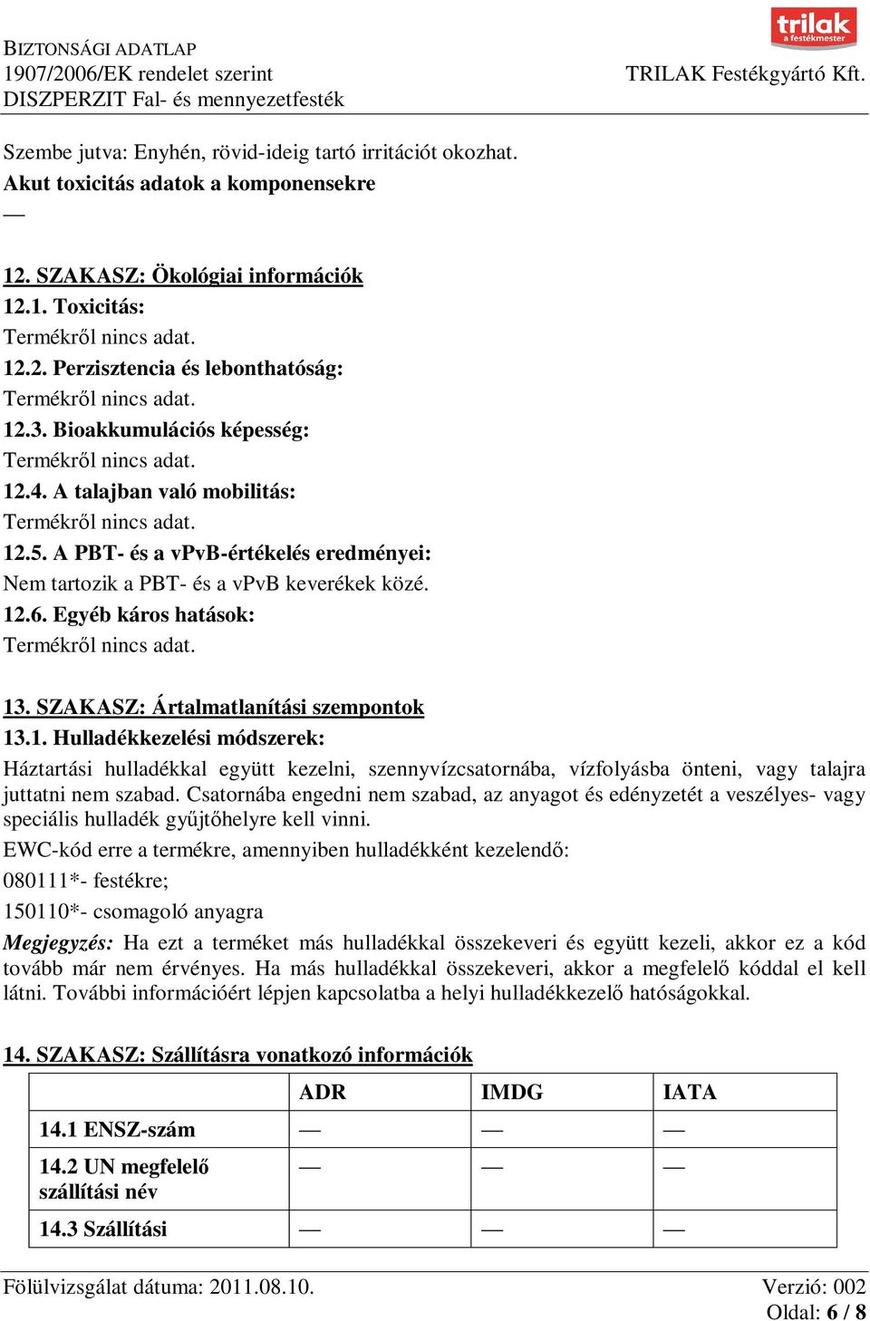 SZAKASZ: Ártalmatlanítási szempontok 13.1. Hulladékkezelési módszerek: Háztartási hulladékkal együtt kezelni, szennyvízcsatornába, vízfolyásba önteni, vagy talajra juttatni nem szabad.