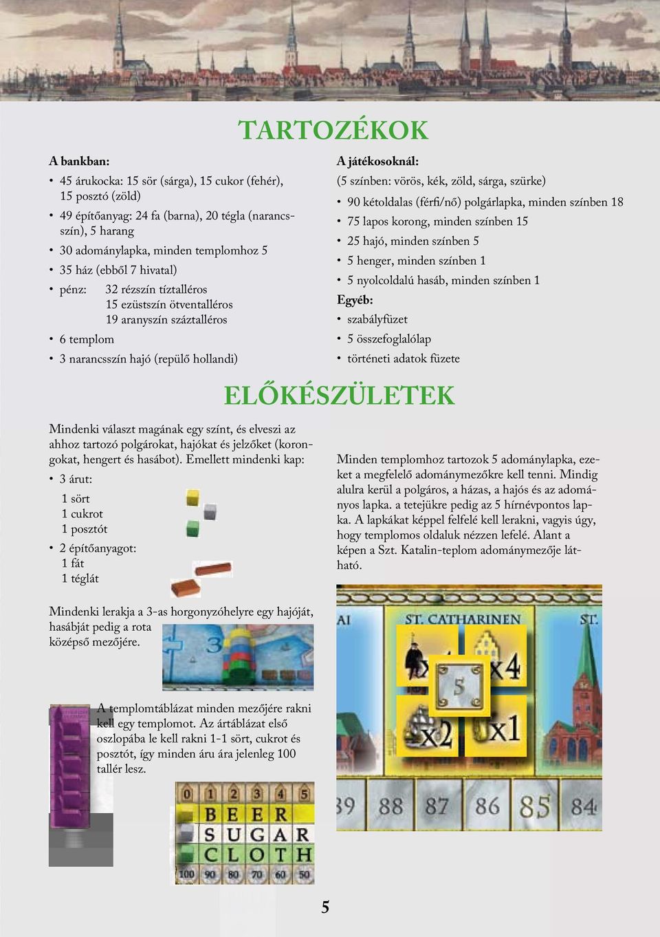 szürke) 90 kétoldalas (férfi/nő) polgárlapka, minden színben 18 75 lapos korong, minden színben 15 25 hajó, minden színben 5 5 henger, minden színben 1 5 nyolcoldalú hasáb, minden színben 1 Egyéb: