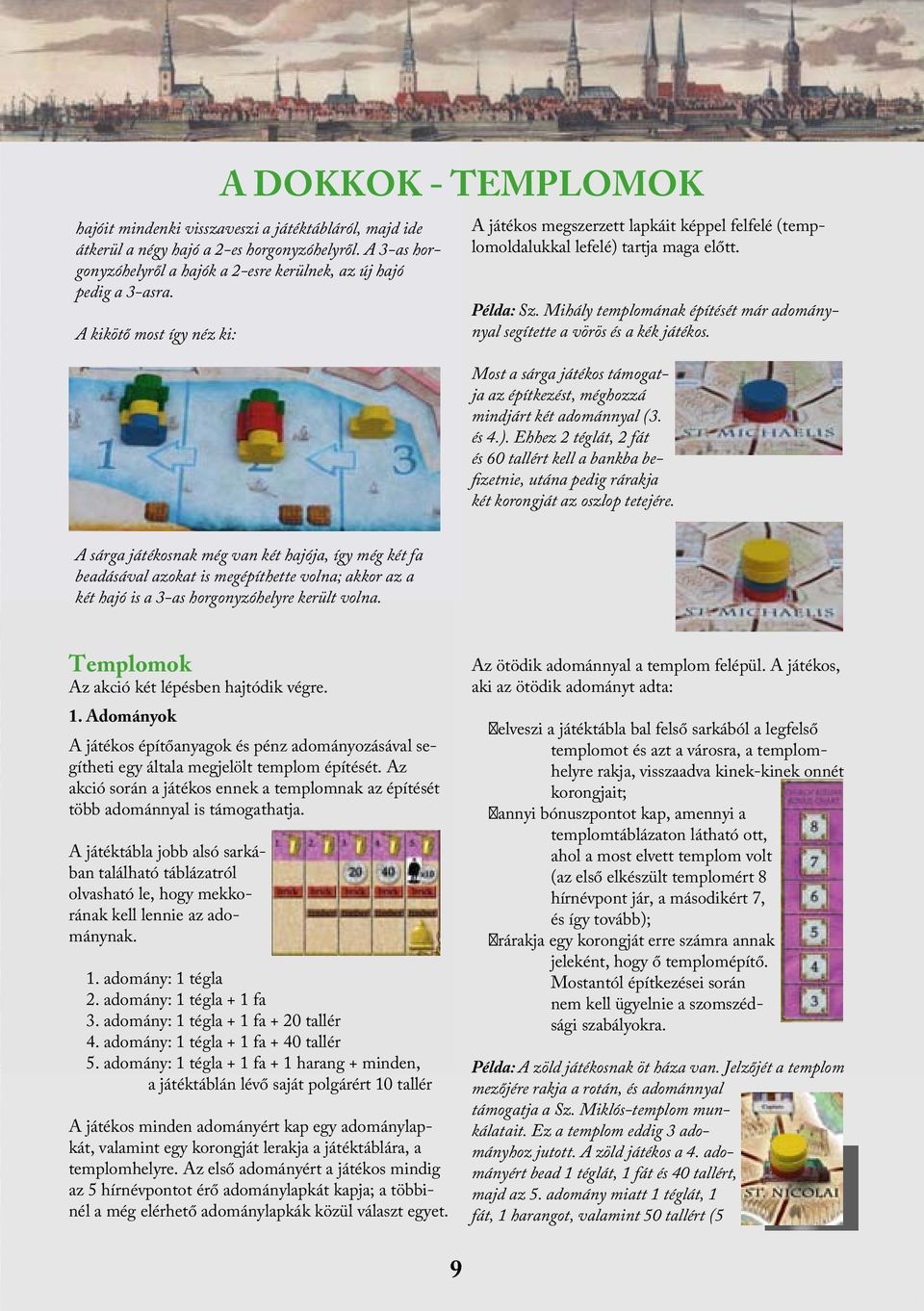 Mihály templomának építését már adománynyal segítette a vörös és a kék játékos. Most a sárga játékos támogatja az építkezést, méghozzá mindjárt két adománnyal (3. és 4.).