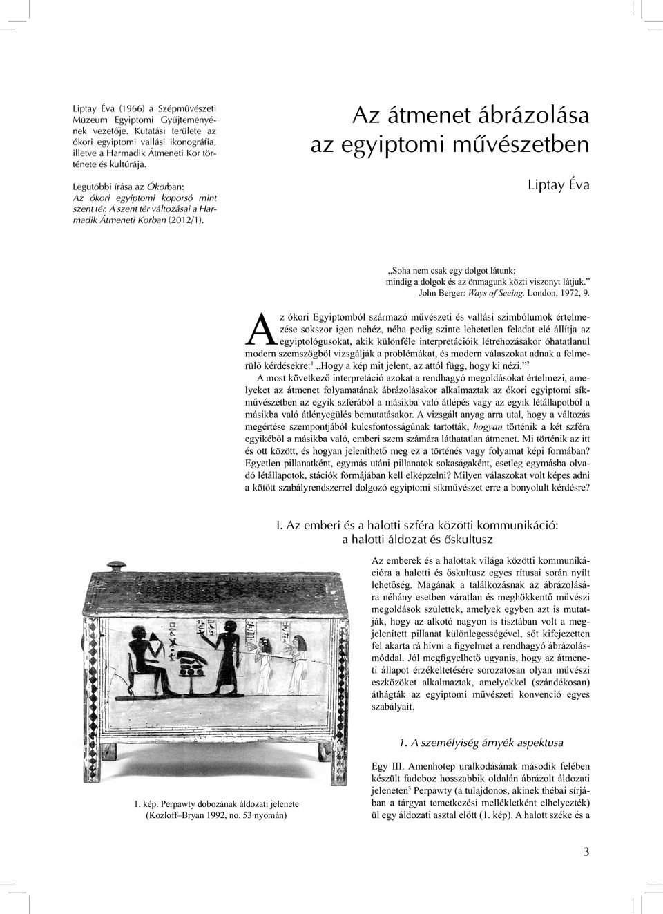 Az átmenet ábrázolása az egyiptomi művészetben Liptay Éva Soha nem csak egy dolgot látunk; mindig a dolgok és az önmagunk közti viszonyt látjuk. John Berger: Ways of Seeing. London, 1972, 9.