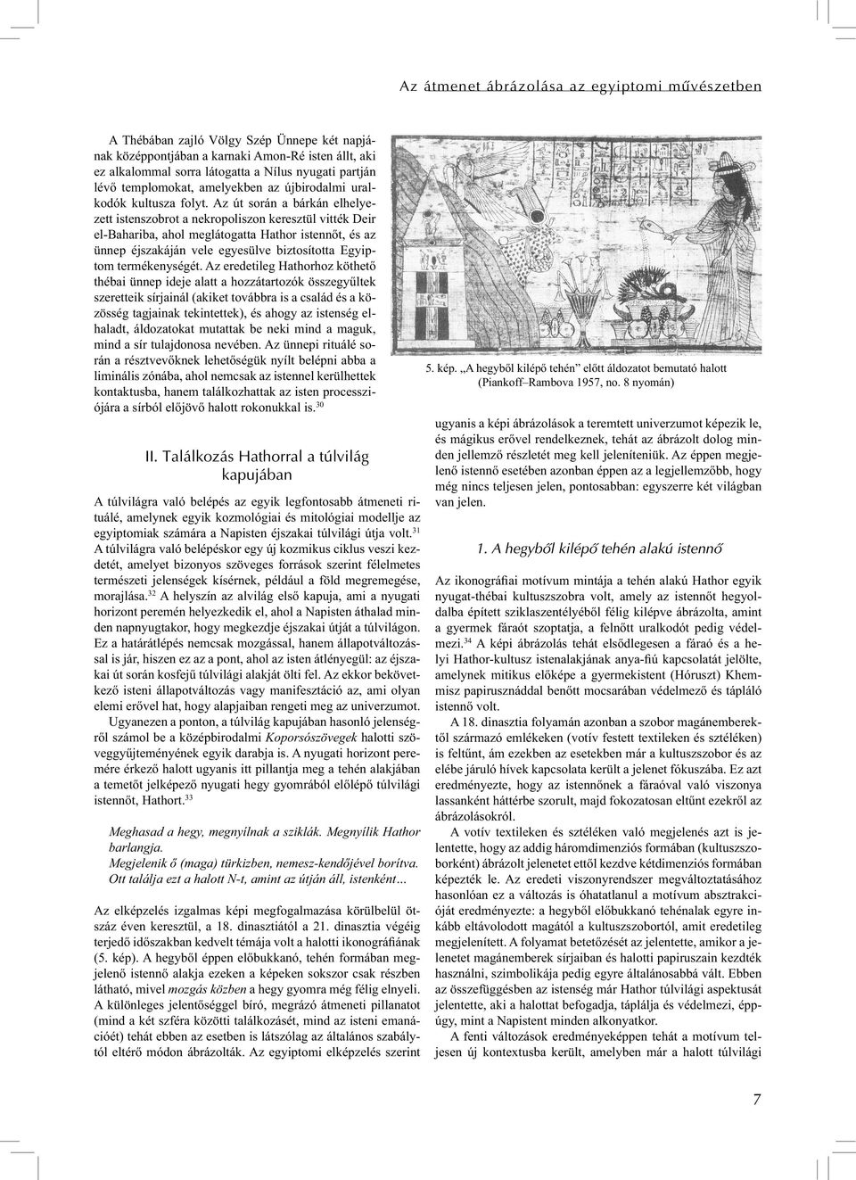 Az út során a bárkán elhelyezett istenszobrot a nekropoliszon keresztül vitték Deir el-bahariba, ahol meglátogatta Hathor istennőt, és az ünnep éjszakáján vele egyesülve biztosította Egyiptom