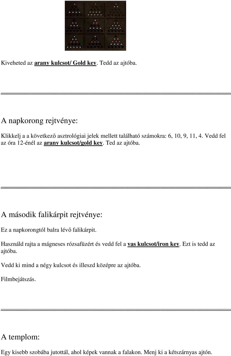 Vedd fel az óra 12-énél az arany kulcsot/gold key. Ted az ajtóba. A második falikárpit rejtvénye: Ez a napkorongtól balra lévı falikárpit.