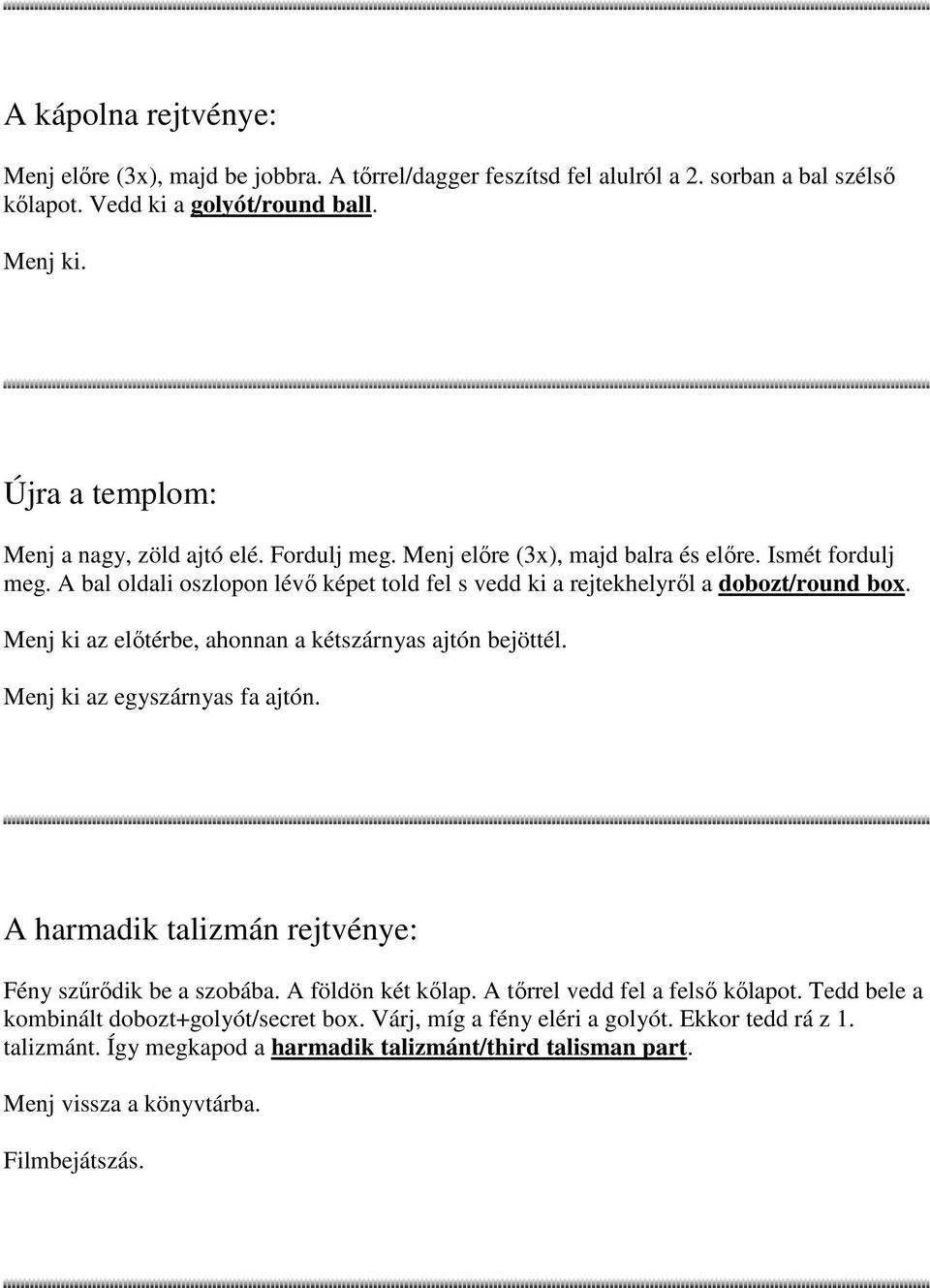 A bal oldali oszlopon lévı képet told fel s vedd ki a rejtekhelyrıl a dobozt/round box. Menj ki az elıtérbe, ahonnan a kétszárnyas ajtón bejöttél. Menj ki az egyszárnyas fa ajtón.