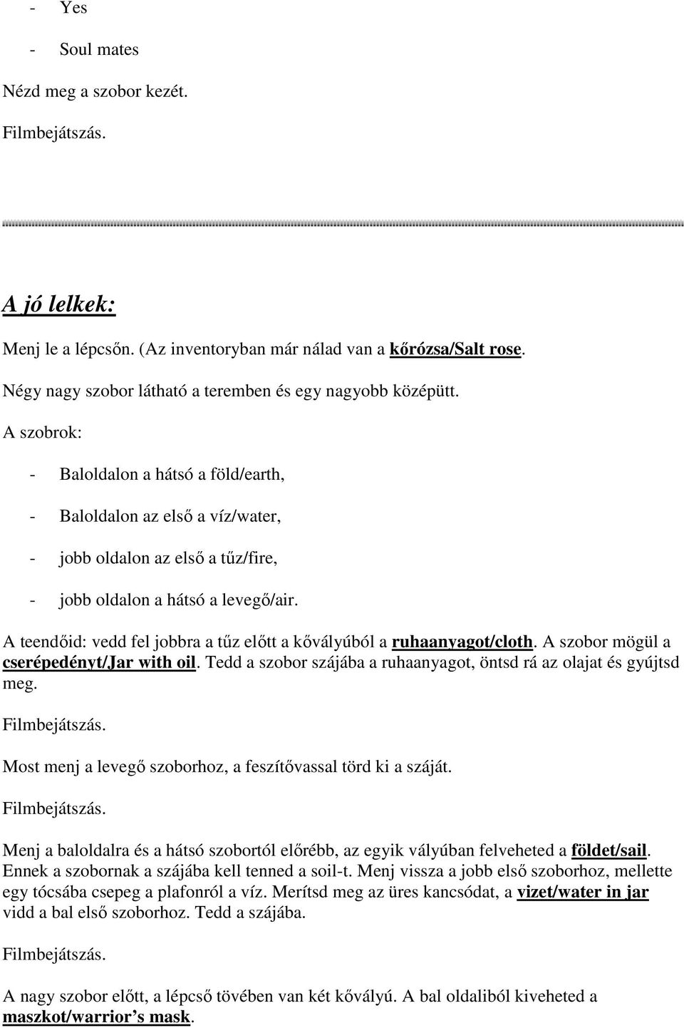 A teendıid: vedd fel jobbra a tőz elıtt a kıvályúból a ruhaanyagot/cloth. A szobor mögül a cserépedényt/jar with oil. Tedd a szobor szájába a ruhaanyagot, öntsd rá az olajat és gyújtsd meg.