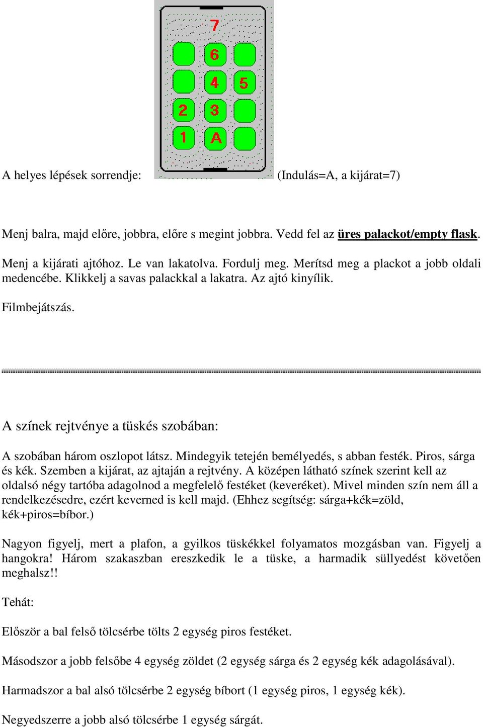 Mindegyik tetején bemélyedés, s abban festék. Piros, sárga és kék. Szemben a kijárat, az ajtaján a rejtvény.