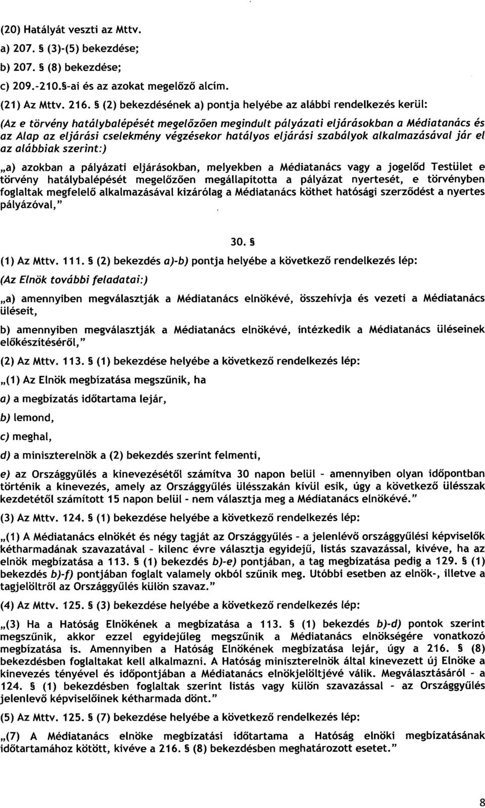 hatályos eljárási szabályok alkalmazásával jár e l az alábbiak szerint :) a) azokban a pályázati eljárásokban, melyekben a Médiatanács vagy a jogel ő d Testület e törvény hatálybalépését megel ő ző