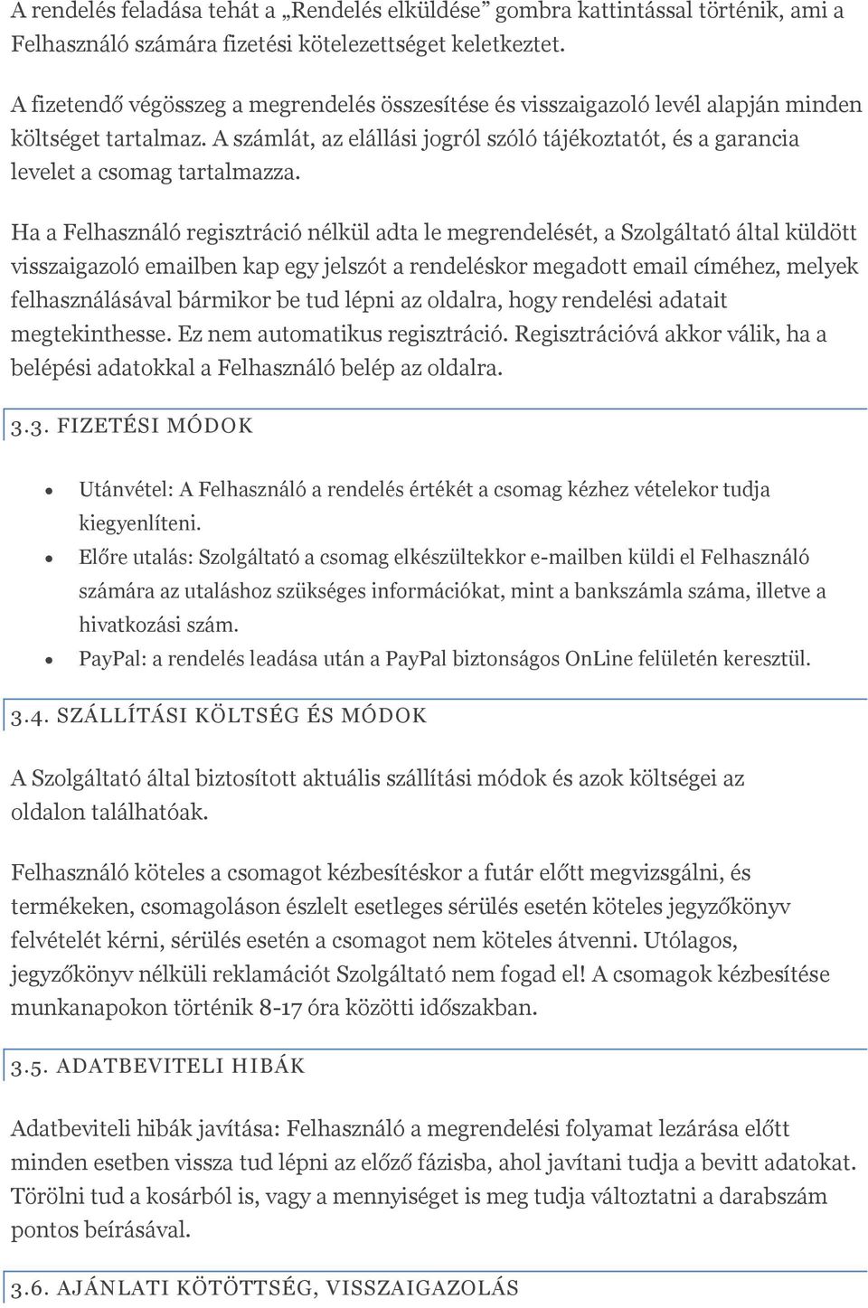 Ha a Felhasználó regisztráció nélkül adta le megrendelését, a Szolgáltató által küldött visszaigazoló emailben kap egy jelszót a rendeléskor megadott email címéhez, melyek felhasználásával bármikor