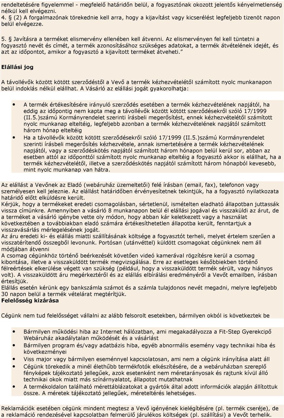 Az elismervényen fel kell tüntetni a fogyasztó nevét és címét, a termék azonosításához szükséges adatokat, a termék átvételének idejét, és azt az időpontot, amikor a fogyasztó a kijavított terméket