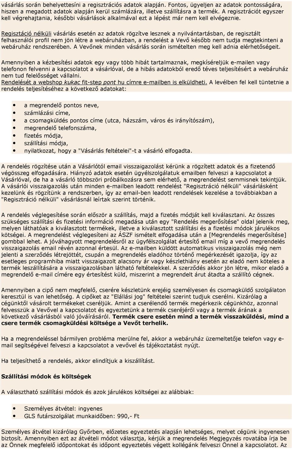 Regisztáció nélküli vásárlás esetén az adatok rögzítve lesznek a nyilvántartásban, de regisztált felhasználói profil nem jön létre a webáruházban, a rendelést a Vevő később nem tudja megtekinteni a