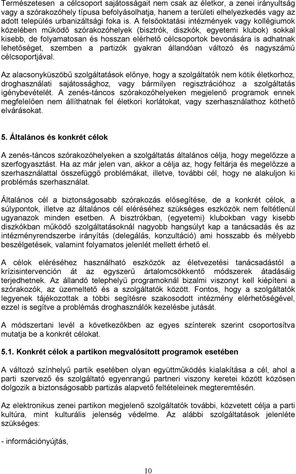 A felsőoktatási intézmények vagy kollégiumok közelében működő szórakozóhelyek (bisztrók, diszkók, egyetemi klubok) sokkal kisebb, de folyamatosan és hosszan elérhető célcsoportok bevonására is