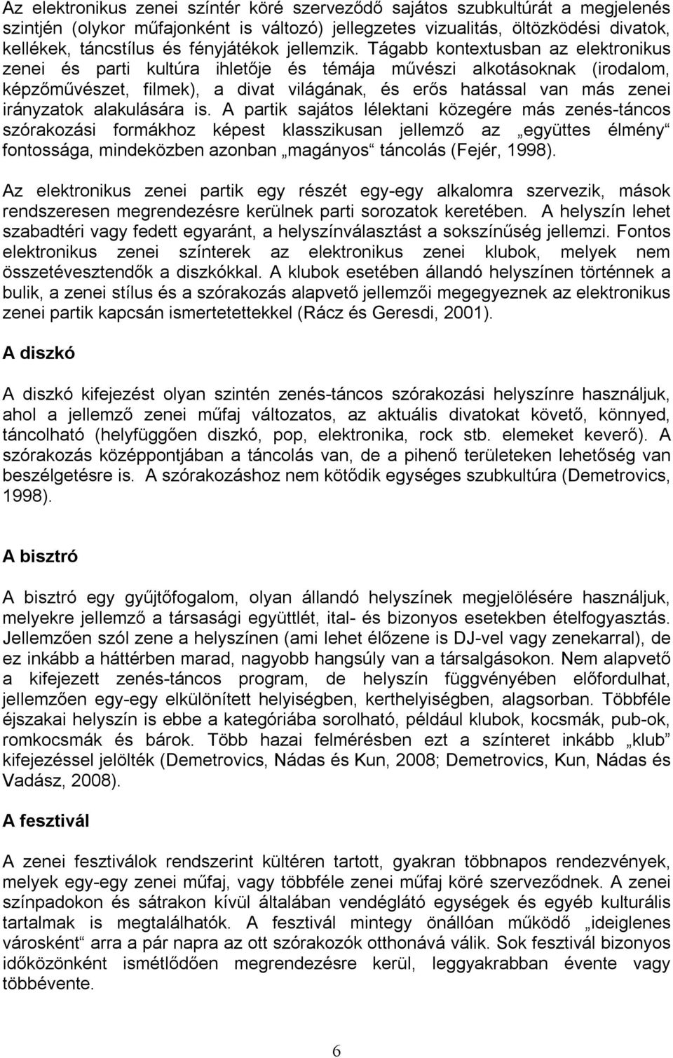 Tágabb kontextusban az elektronikus zenei és parti kultúra ihletője és témája művészi alkotásoknak (irodalom, képzőművészet, filmek), a divat világának, és erős hatással van más zenei irányzatok