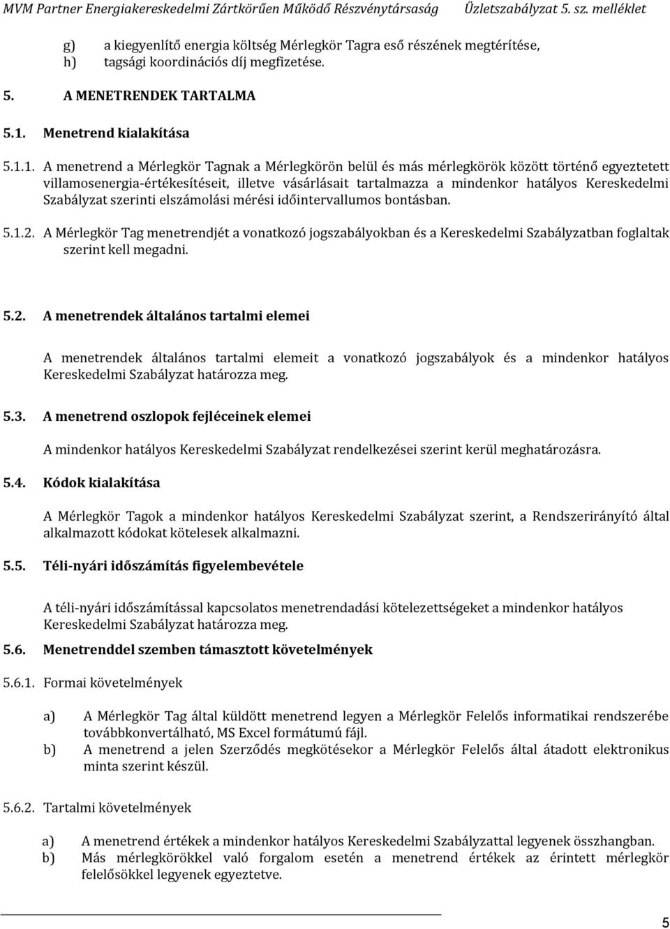 1. A menetrend a Mérlegkör Tagnak a Mérlegkörön belül és más mérlegkörök között történő egyeztetett villamosenergia-értékesítéseit, illetve vásárlásait tartalmazza a mindenkor hatályos Kereskedelmi