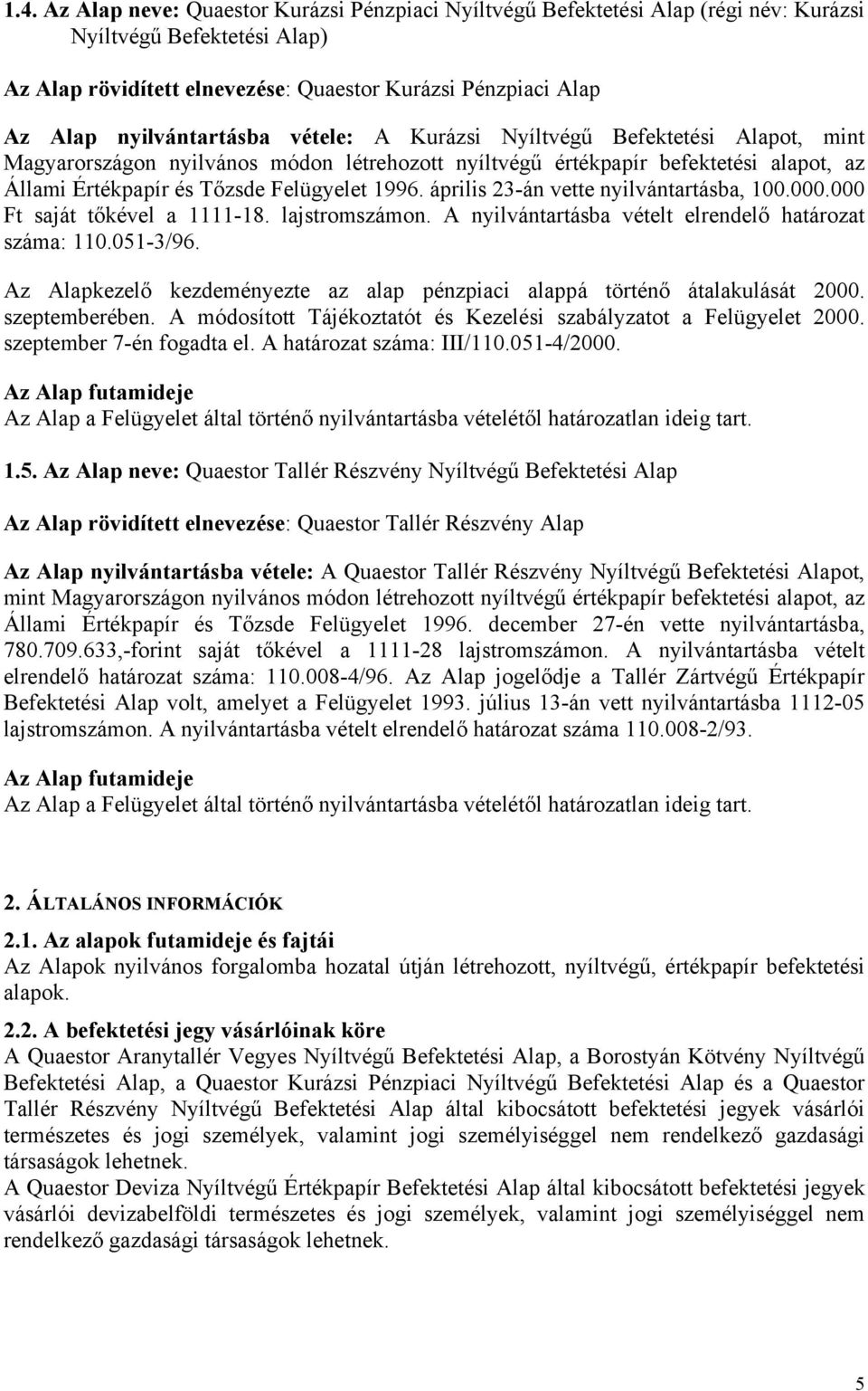 április 23án vette nyilvántartásba, 100000000 Ft saját tőkével a 111118 lajstromszámon A nyilvántartásba vételt elrendelő határozat száma: 1100513/96 Az Alapkezelő kezdeményezte az alap pénzpiaci