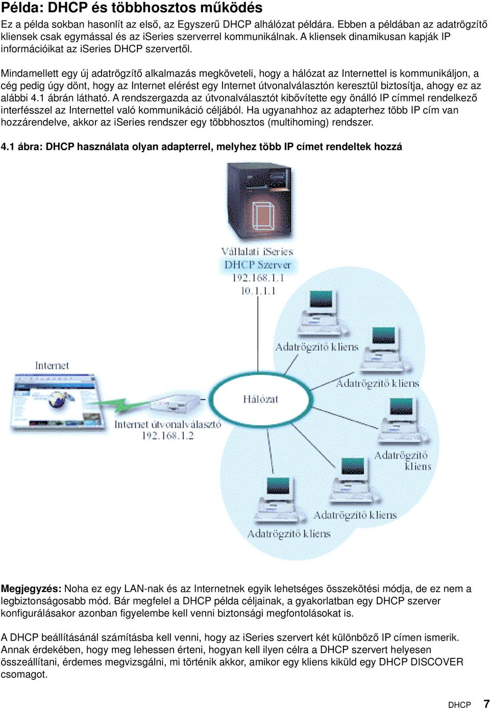 Mindamellett egy új adatrögzítő alkalmazás megköveteli, hogy a hálózat az Internettel is kommunikáljon, a cég pedig úgy dönt, hogy az Internet elérést egy Internet útvonalválasztón keresztül