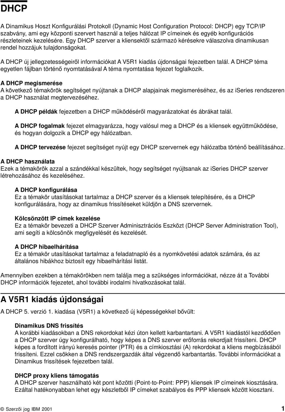 A DHCP új jellegzetességeiről információkat A V5R1 kiadás újdonságai fejezetben talál. A DHCP téma egyetlen fájlban történő nyomtatásával A téma nyomtatása fejezet foglalkozik.