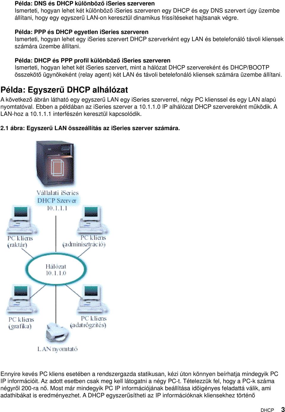 Példa: PPP és DHCP egyetlen iseries szerveren Ismerteti, hogyan lehet egy iseries szervert DHCP szerverként egy LAN és betelefonáló távoli kliensek számára üzembe állítani.