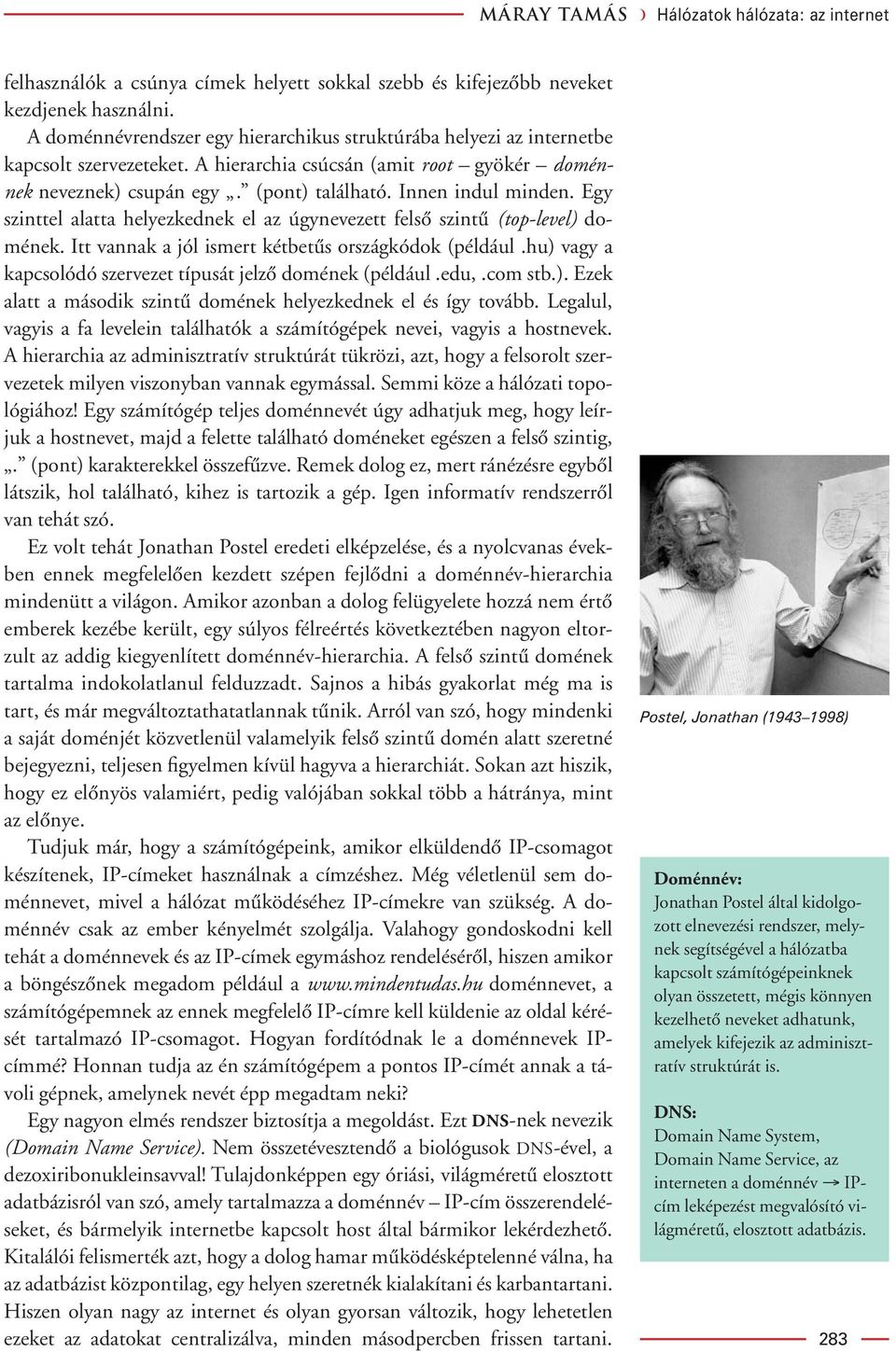 Innen indul minden. Egy szinttel alatta helyezkednek el az úgynevezett felsô szintû (top-level) domének. Itt vannak a jól ismert kétbetûs országkódok (például.