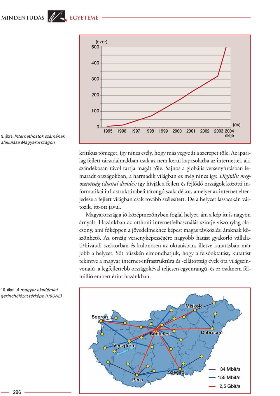 Az iparilag fejlett társadalmakban csak az nem kerül kapcsolatba az internettel, aki szándékosan távol tartja magát tôle.