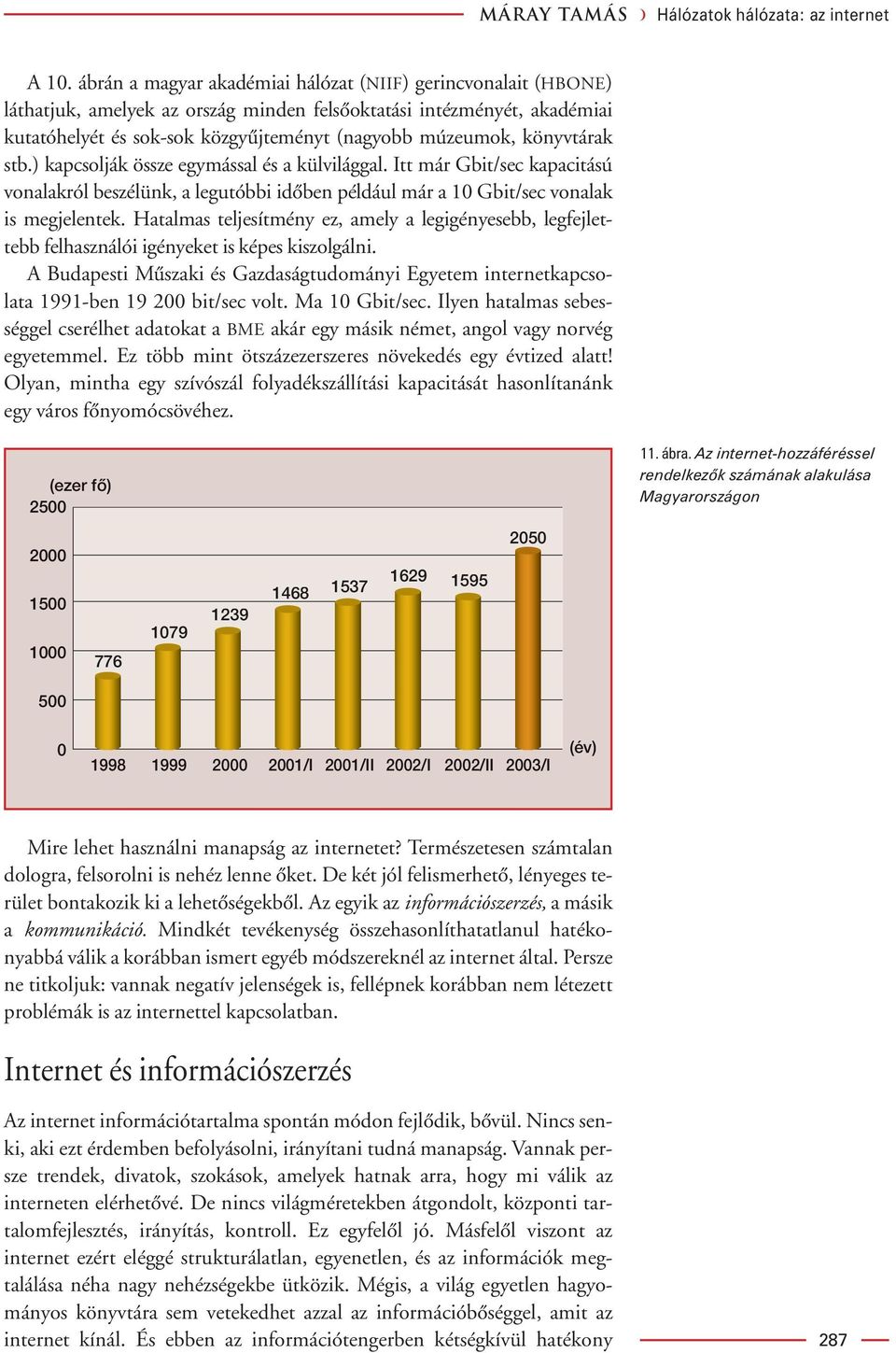 könyvtárak stb.) kapcsolják össze egymással és a külvilággal. Itt már Gbit/sec kapacitású vonalakról beszélünk, a legutóbbi idôben például már a 10 Gbit/sec vonalak is megjelentek.