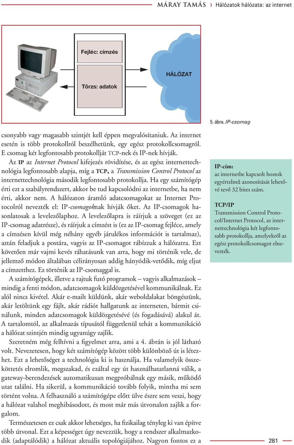 Az IP az Internet Protocol kifejezés rövidítése, és az egész internettechnológia legfontosabb alapja, míg a TCP, a Transmission Control Protocol az IP-cím: az internetbe kapcsolt hostok