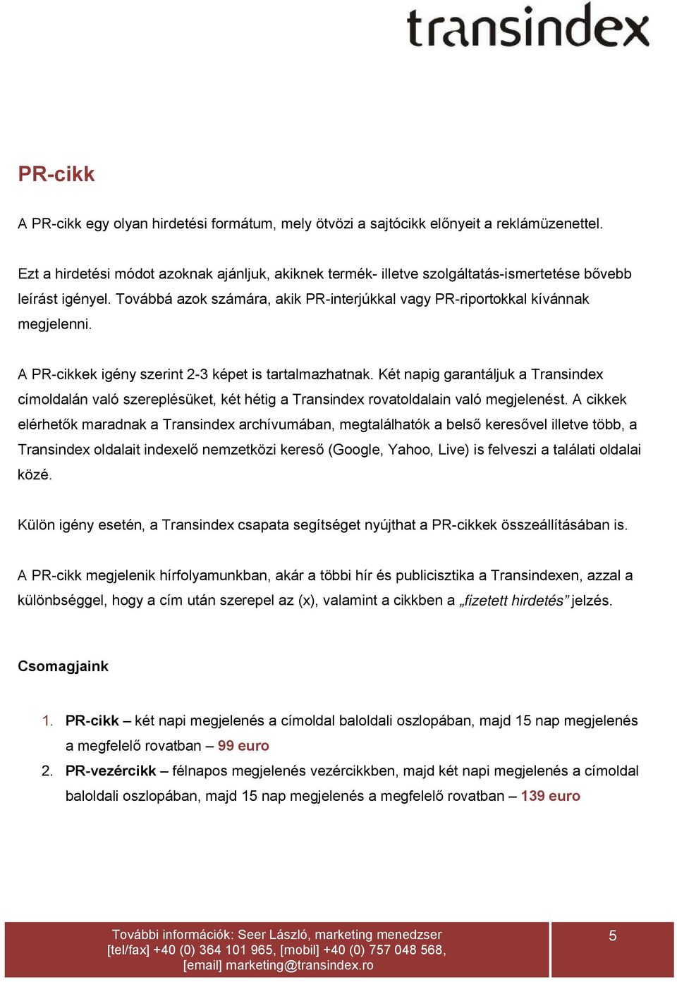 A PR-cikkek igény szerint 2-3 képet is tartalmazhatnak. Két napig garantáljuk a Transindex címoldalán való szereplésüket, két hétig a Transindex rovatoldalain való megjelenést.