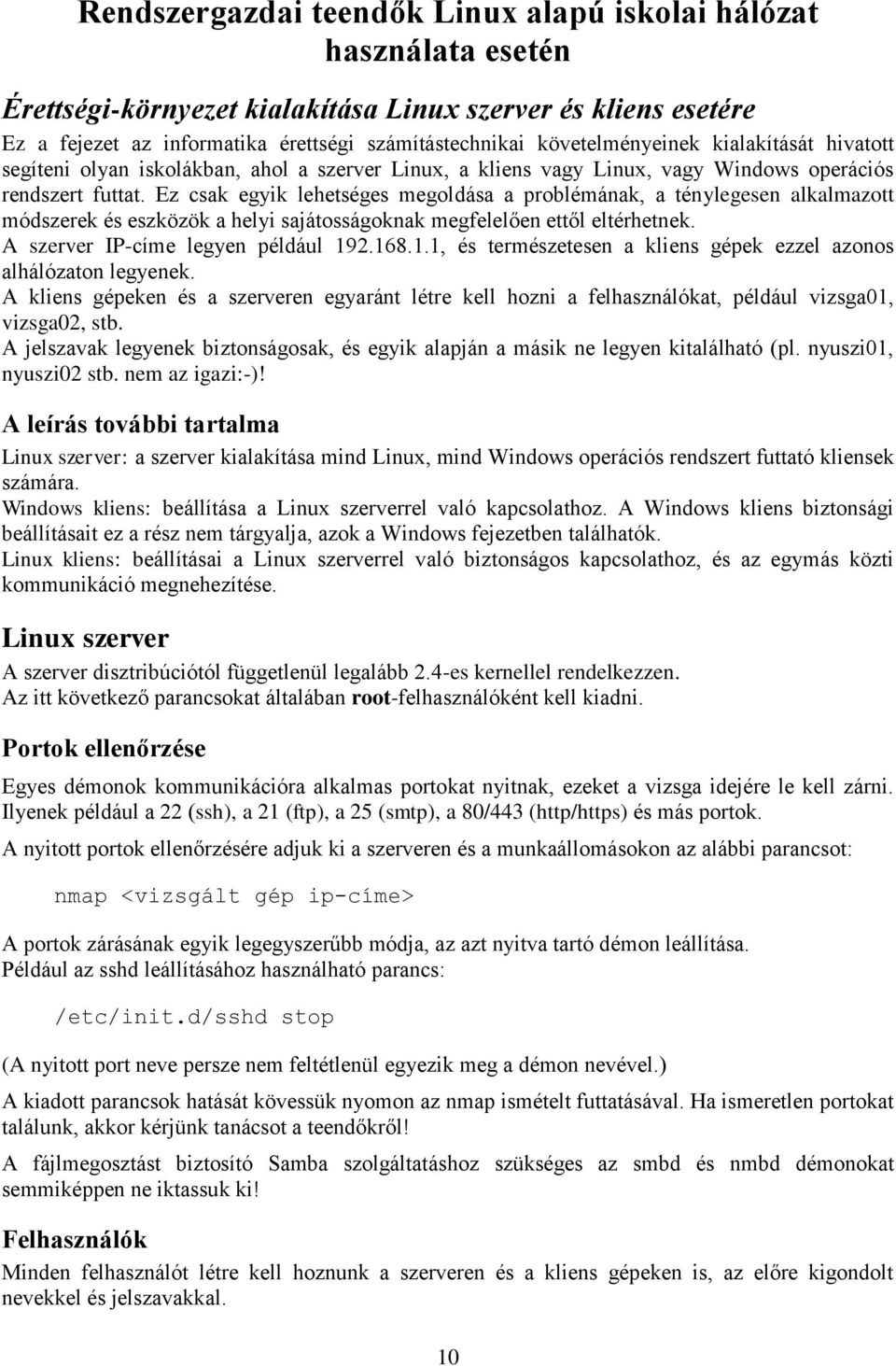 Ez csak egyik lehetséges megoldása a problémának, a ténylegesen alkalmazott módszerek és eszközök a helyi sajátosságoknak megfelelően ettől eltérhetnek. A szerver IP-címe legyen például 19