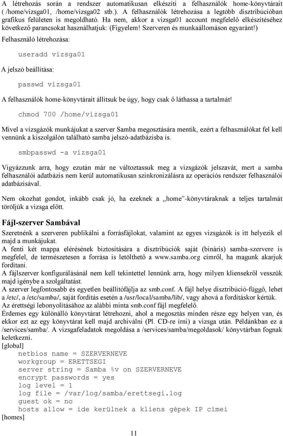 Szerveren és munkaállomáson egyaránt!) Felhasználó létrehozása: useradd vizsga01 A jelszó beállítása: passwd vizsga01 A felhasználók home-könyvtárait állítsuk be úgy, hogy csak ő láthassa a tartalmát!