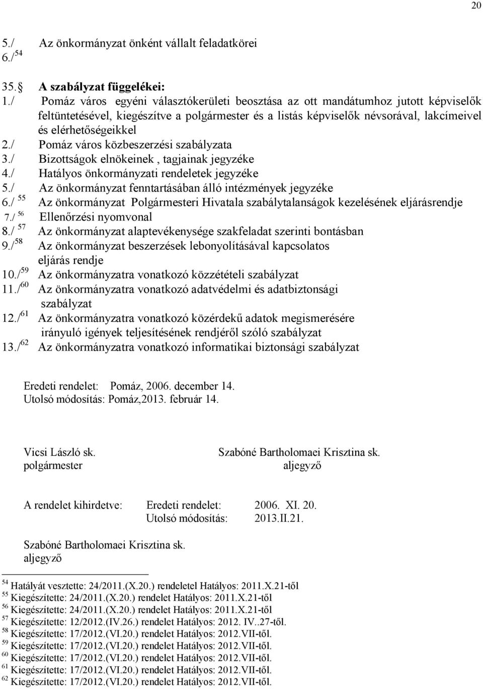 / Pomáz város közbeszerzési szabályzata 3./ Bizottságok elnökeinek, tagjainak jegyzéke 4./ Hatályos önkormányzati rendeletek jegyzéke 5./ Az önkormányzat fenntartásában álló intézmények jegyzéke 6.