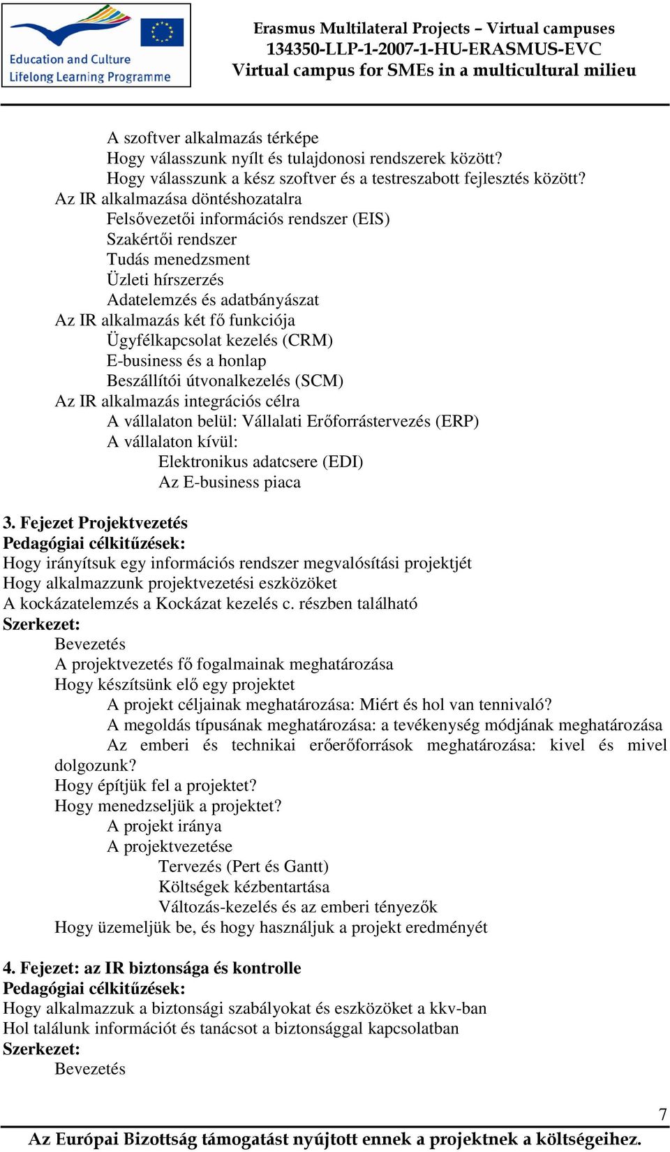 Ügyfélkapcsolat kezelés (CRM) E-business és a honlap Beszállítói útvonalkezelés (SCM) Az IR alkalmazás integrációs célra A vállalaton belül: Vállalati Erıforrástervezés (ERP) A vállalaton kívül: